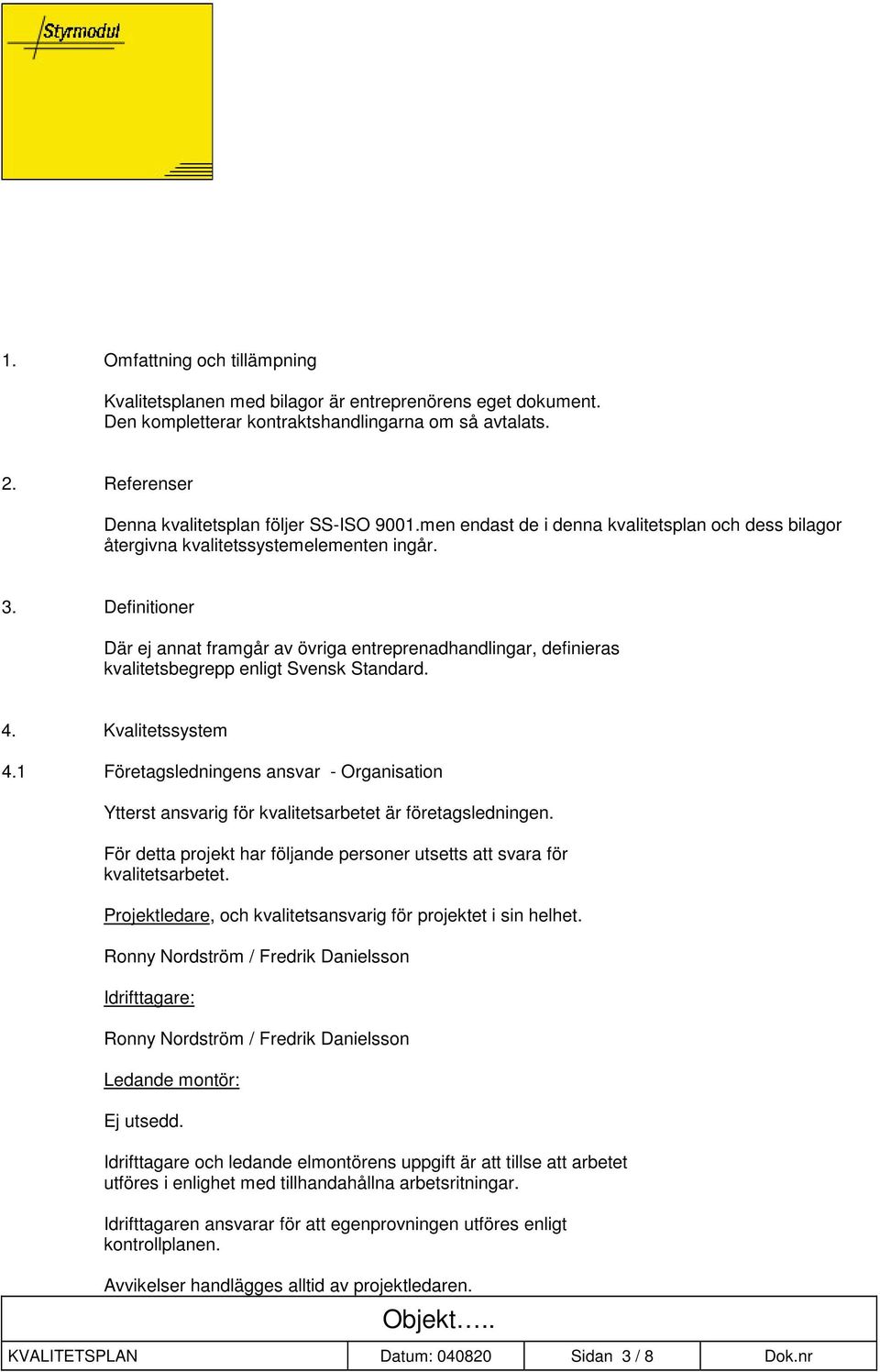 Definitioner Där ej annat framgår av övriga entreprenadhandlingar, definieras kvalitetsbegrepp enligt Svensk Standard. 4. Kvalitetssystem 4.