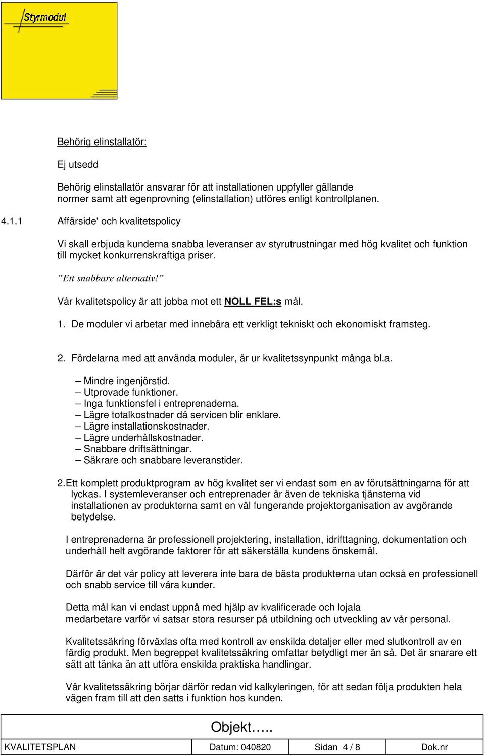 Vår kvalitetspolicy är att jobba mot ett NOLL FEL:s mål. 1. De moduler vi arbetar med innebära ett verkligt tekniskt och ekonomiskt framsteg. 2.