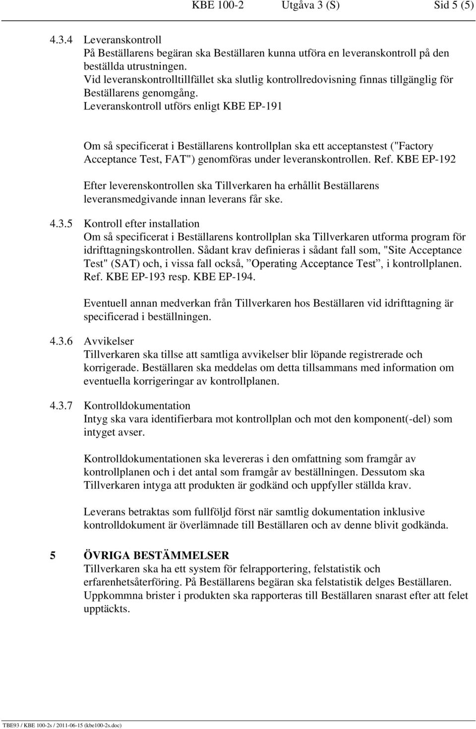 Leveranskontroll utförs enligt KBE EP-191 Om så specificerat i Beställarens kontrollplan ska ett acceptanstest ("Factory Acceptance Test, FAT") genomföras under leveranskontrollen. Ref.