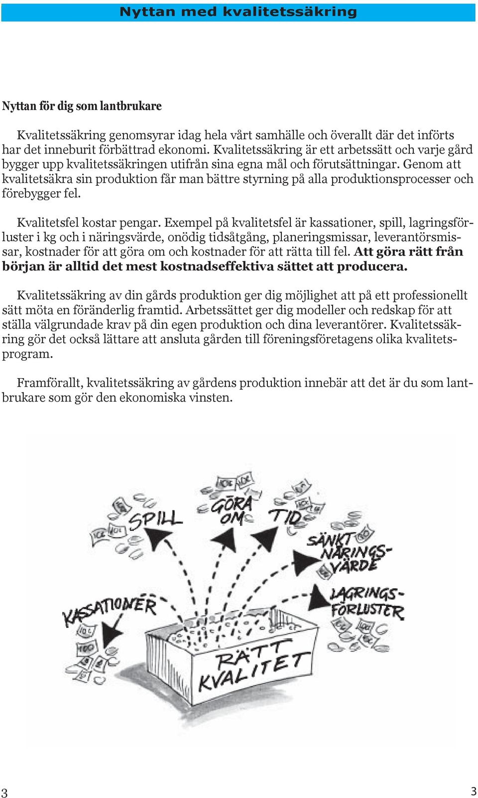 Genom att kvalitetsäkra sin produktion får man bättre styrning på alla produktionsprocesser och förebygger fel. Kvalitetsfel kostar pengar.