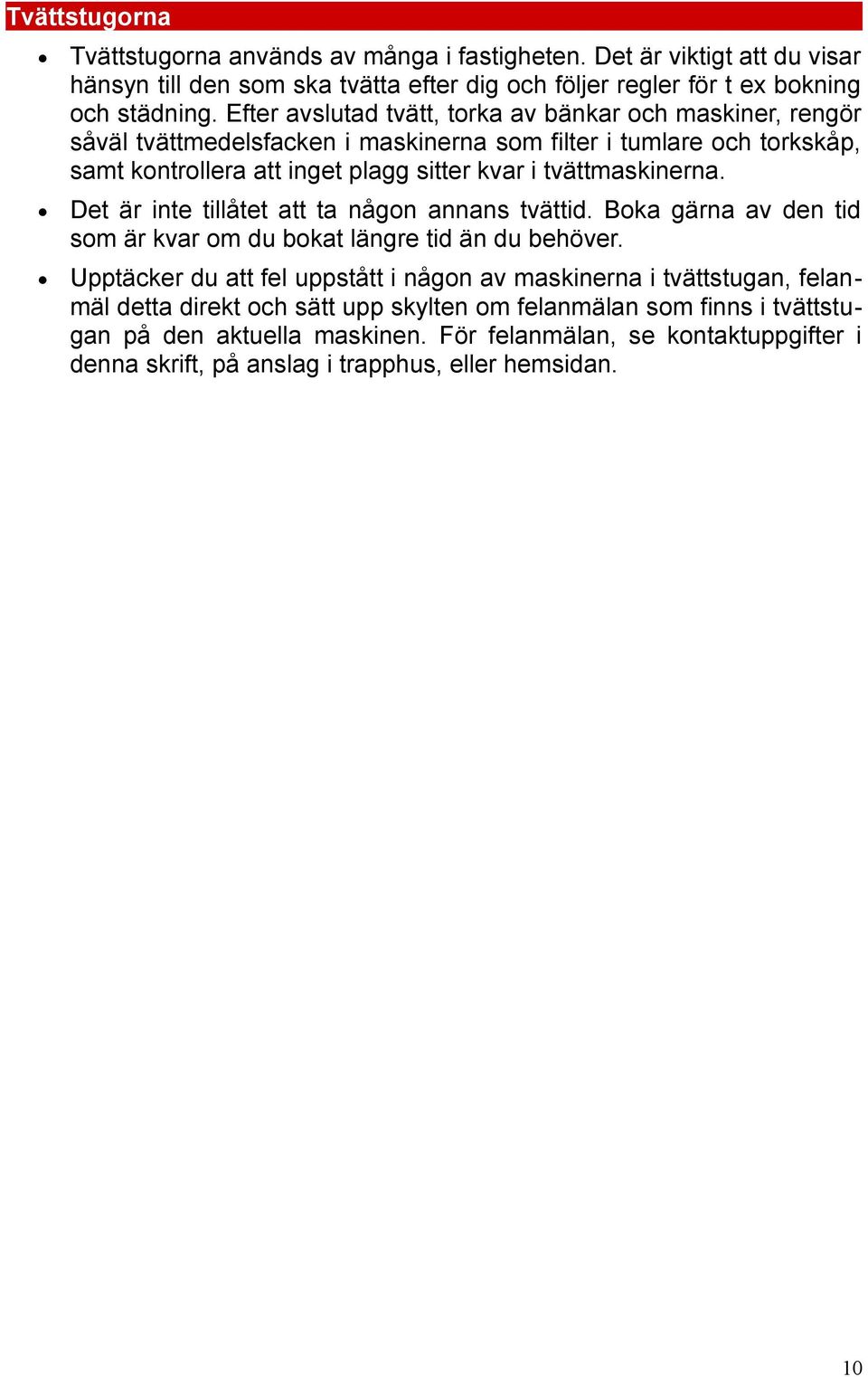 tvättmaskinerna. Det är inte tillåtet att ta någon annans tvättid. Boka gärna av den tid som är kvar om du bokat längre tid än du behöver.