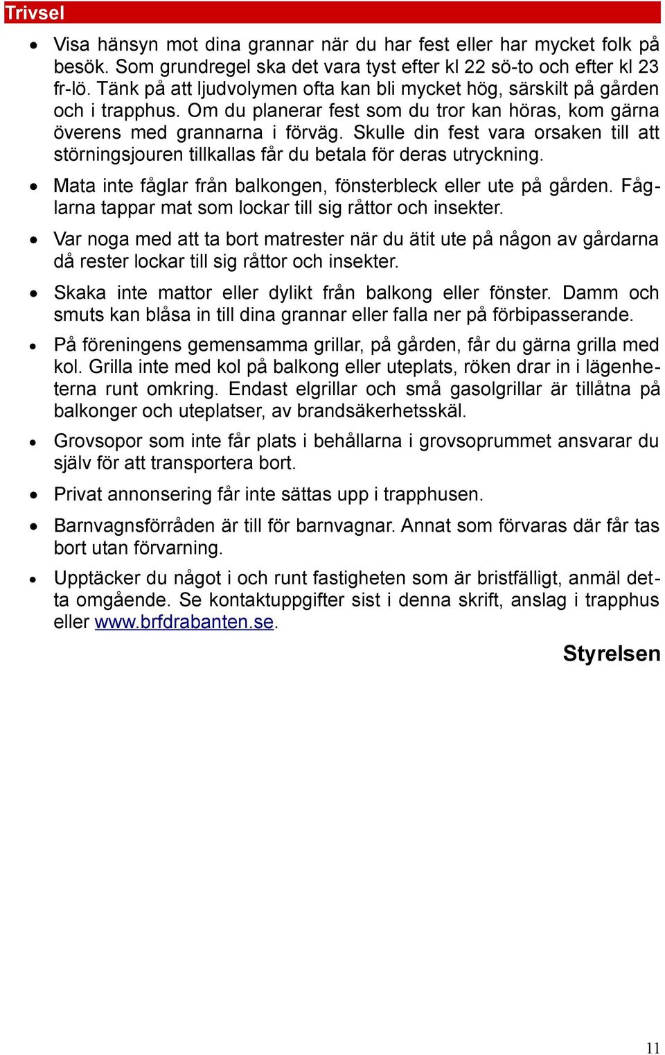 Skulle din fest vara orsaken till att störningsjouren tillkallas får du betala för deras utryckning. Mata inte fåglar från balkongen, fönsterbleck eller ute på gården.