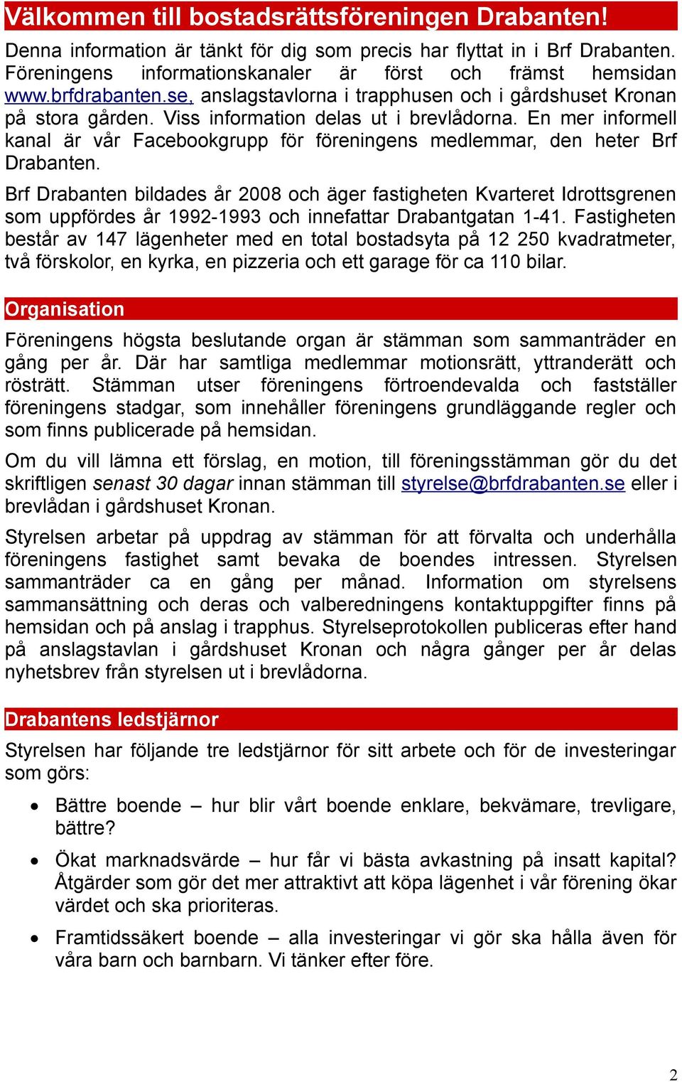 En mer informell kanal är vår Facebookgrupp för föreningens medlemmar, den heter Brf Drabanten.