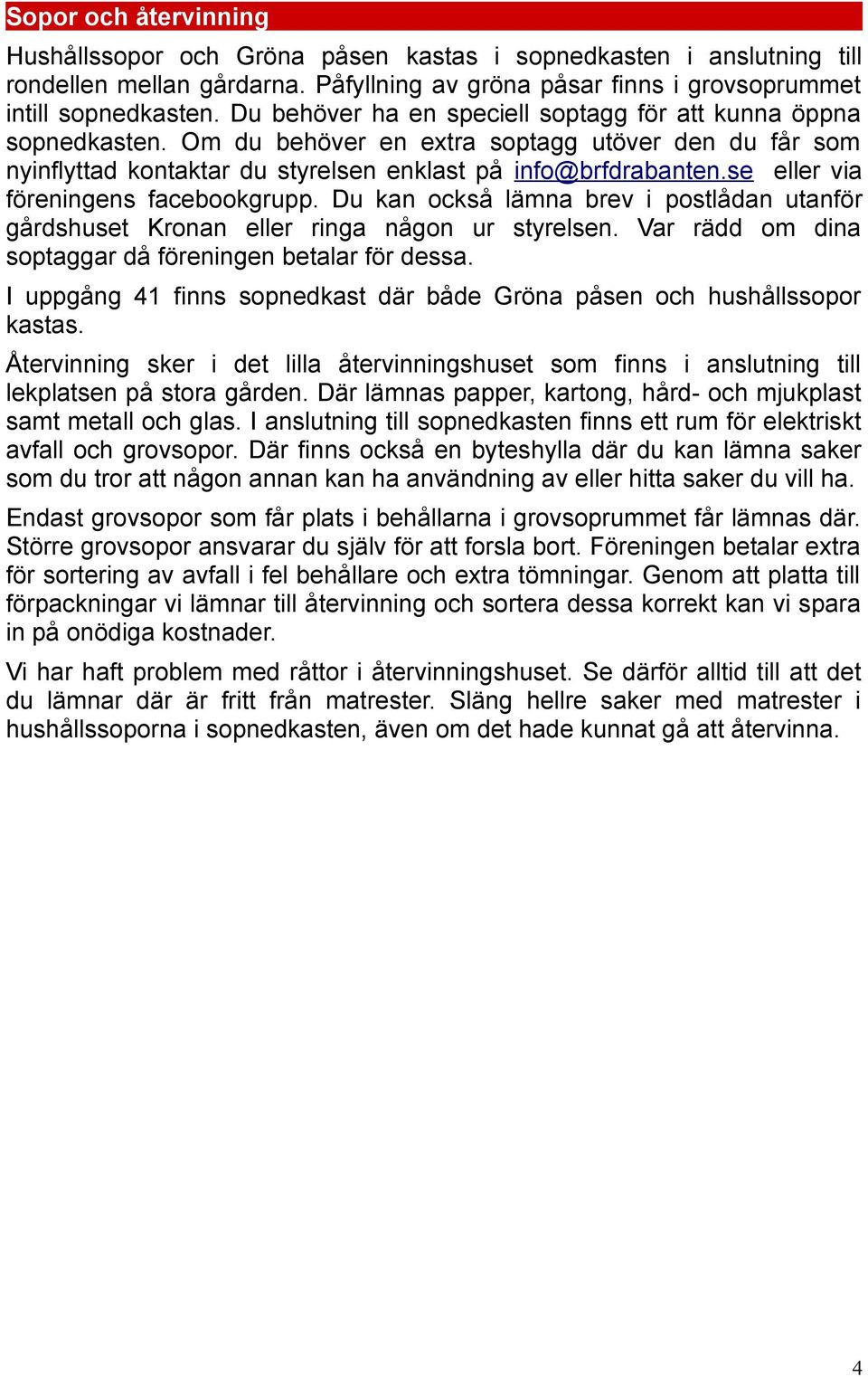 se eller via föreningens facebookgrupp. Du kan också lämna brev i postlådan utanför gårdshuset Kronan eller ringa någon ur styrelsen. Var rädd om dina soptaggar då föreningen betalar för dessa.