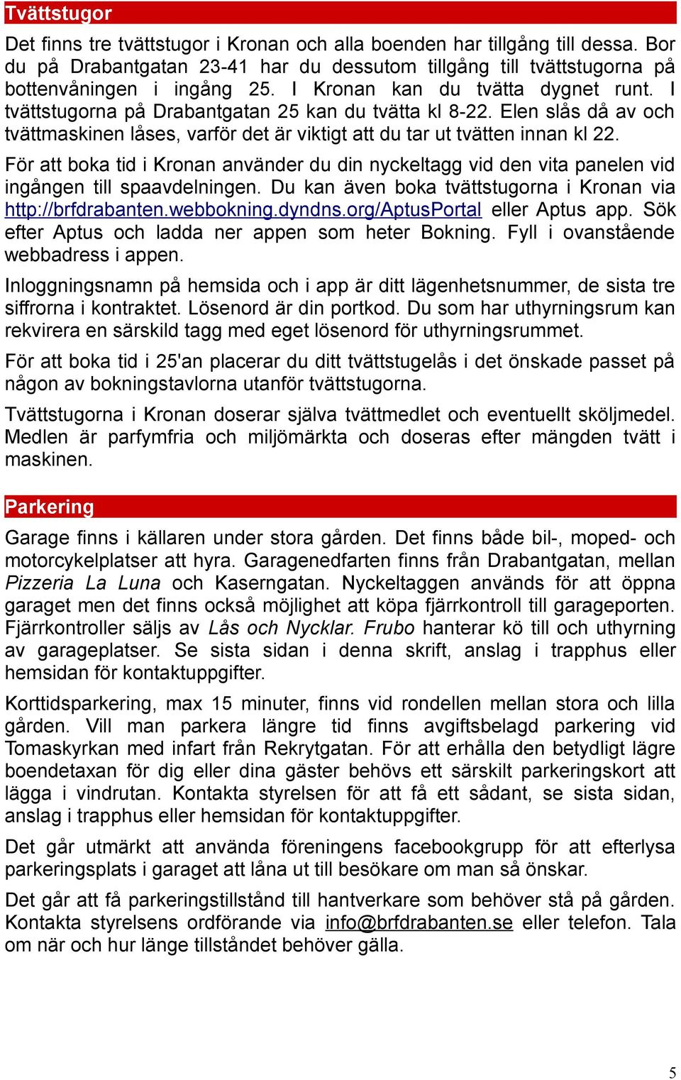 För att boka tid i Kronan använder du din nyckeltagg vid den vita panelen vid ingången till spaavdelningen. Du kan även boka tvättstugorna i Kronan via http://brfdrabanten.webbokning.dyndns.