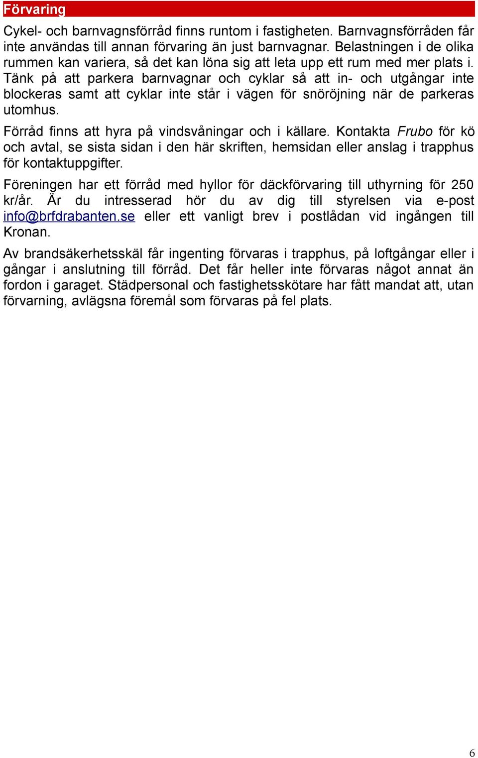 Tänk på att parkera barnvagnar och cyklar så att in- och utgångar inte blockeras samt att cyklar inte står i vägen för snöröjning när de parkeras utomhus.