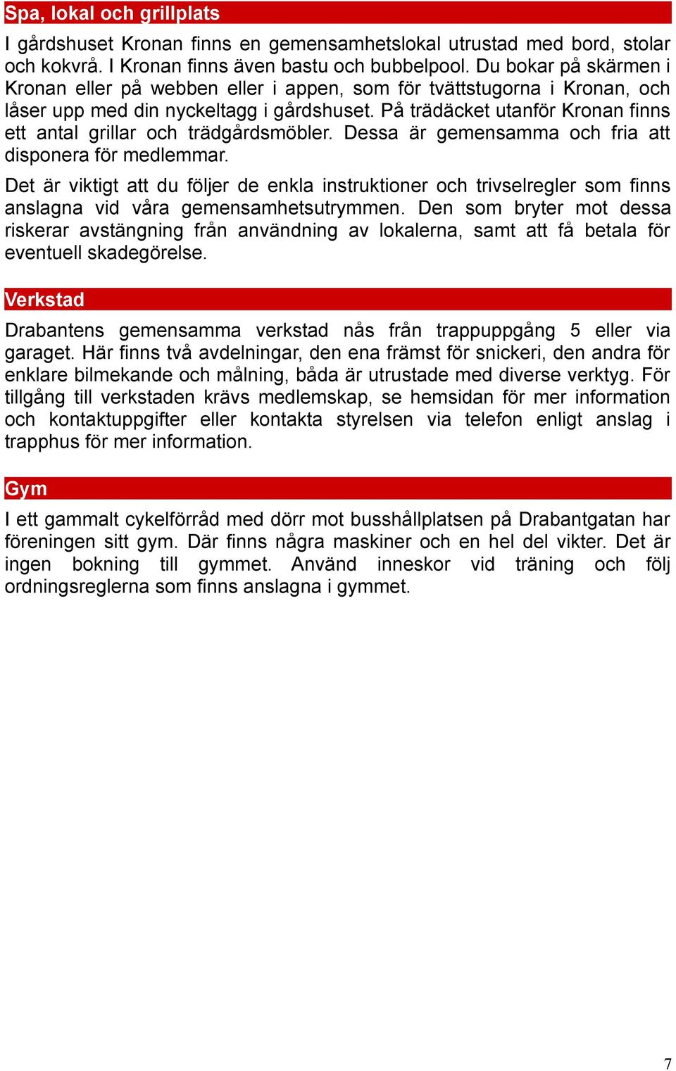 På trädäcket utanför Kronan finns ett antal grillar och trädgårdsmöbler. Dessa är gemensamma och fria att disponera för medlemmar.