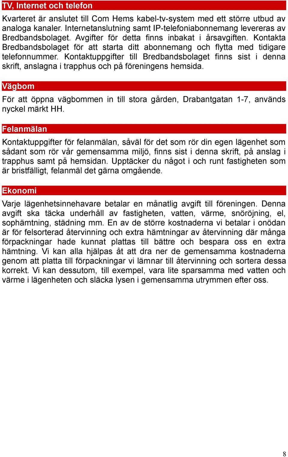 Kontaktuppgifter till Bredbandsbolaget finns sist i denna skrift, anslagna i trapphus och på föreningens hemsida.