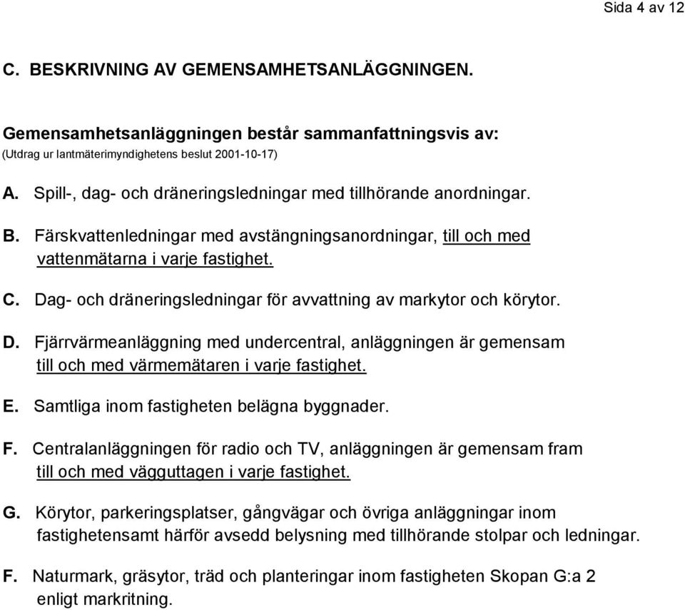 Dag- och dräneringsledningar för avvattning av markytor och körytor. D. Fjärrvärmeanläggning med undercentral, anläggningen är gemensam till och med värmemätaren i varje fastighet. E.