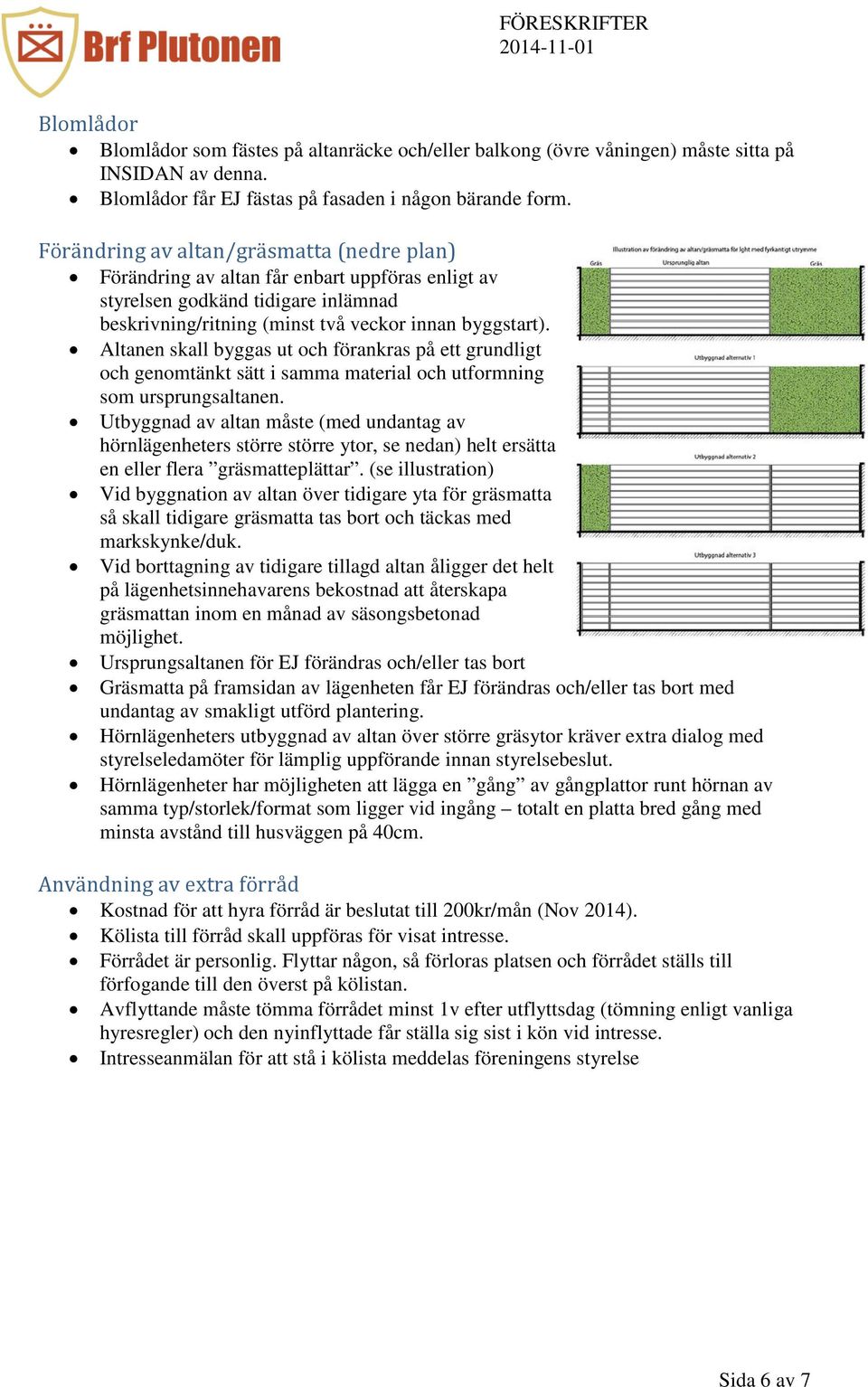 Altanen skall byggas ut och förankras på ett grundligt och genomtänkt sätt i samma material och utformning som ursprungsaltanen.