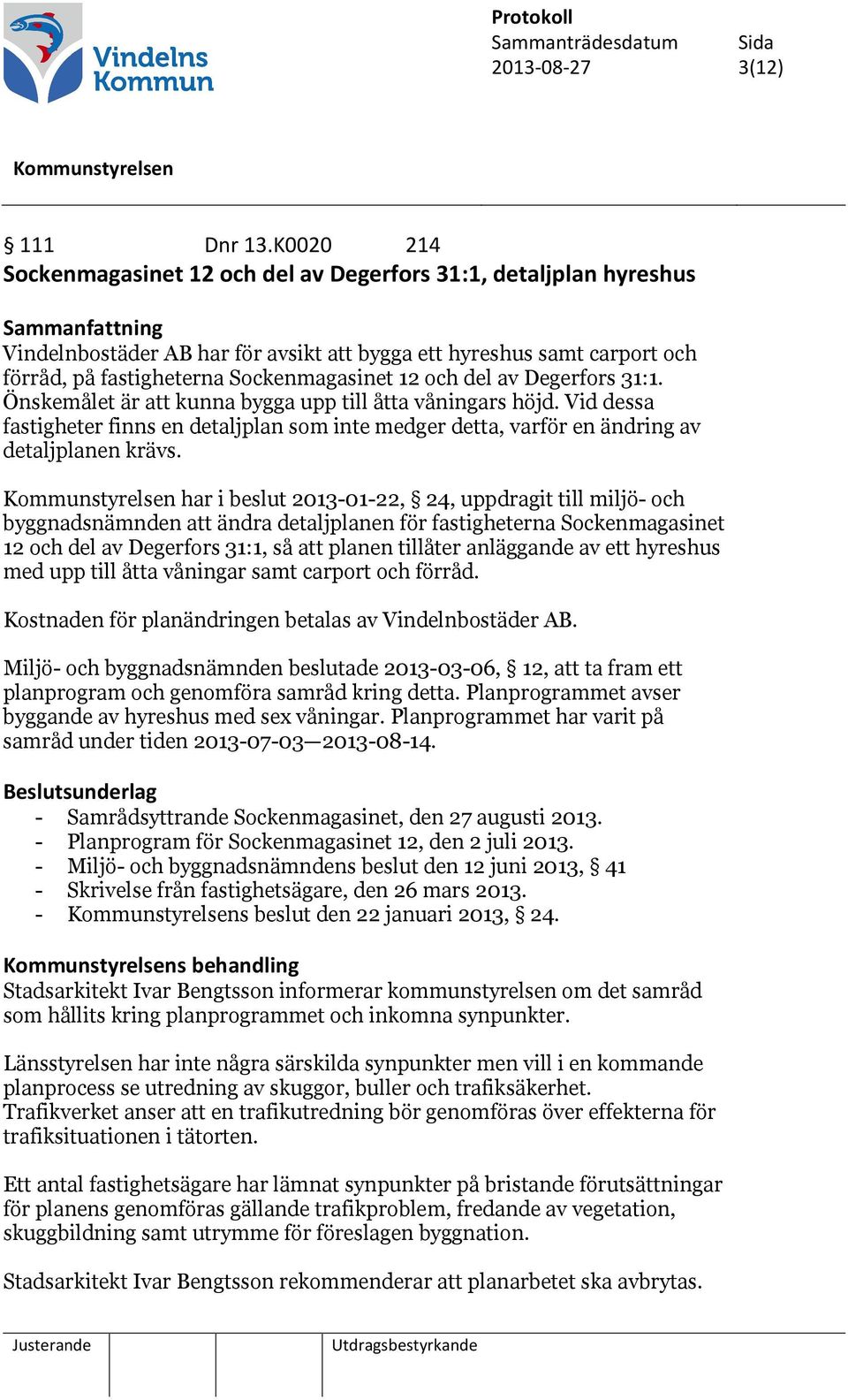 Sockenmagasinet 12 och del av Degerfors 31:1. Önskemålet är att kunna bygga upp till åtta våningars höjd.