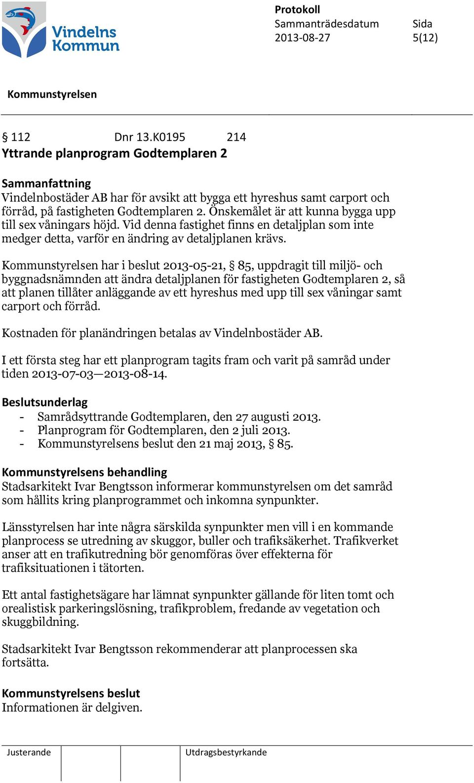 Önskemålet är att kunna bygga upp till sex våningars höjd. Vid denna fastighet finns en detaljplan som inte medger detta, varför en ändring av detaljplanen krävs.