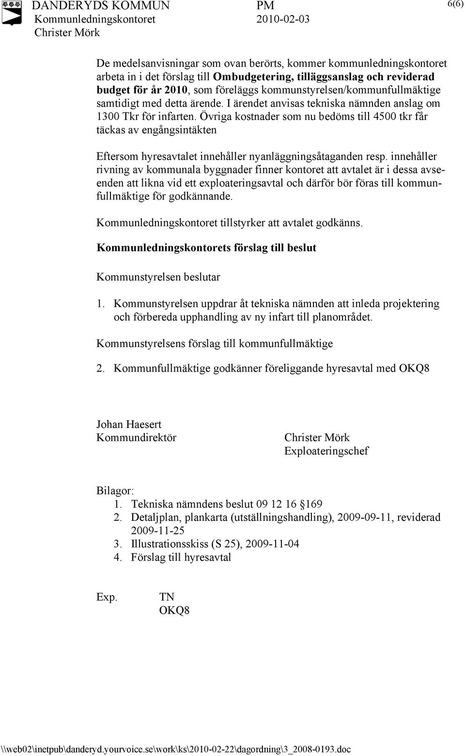 Övriga kostnader som nu bedöms till 4500 tkr får täckas av engångsintäkten Eftersom hyresavtalet innehåller nyanläggningsåtaganden resp.