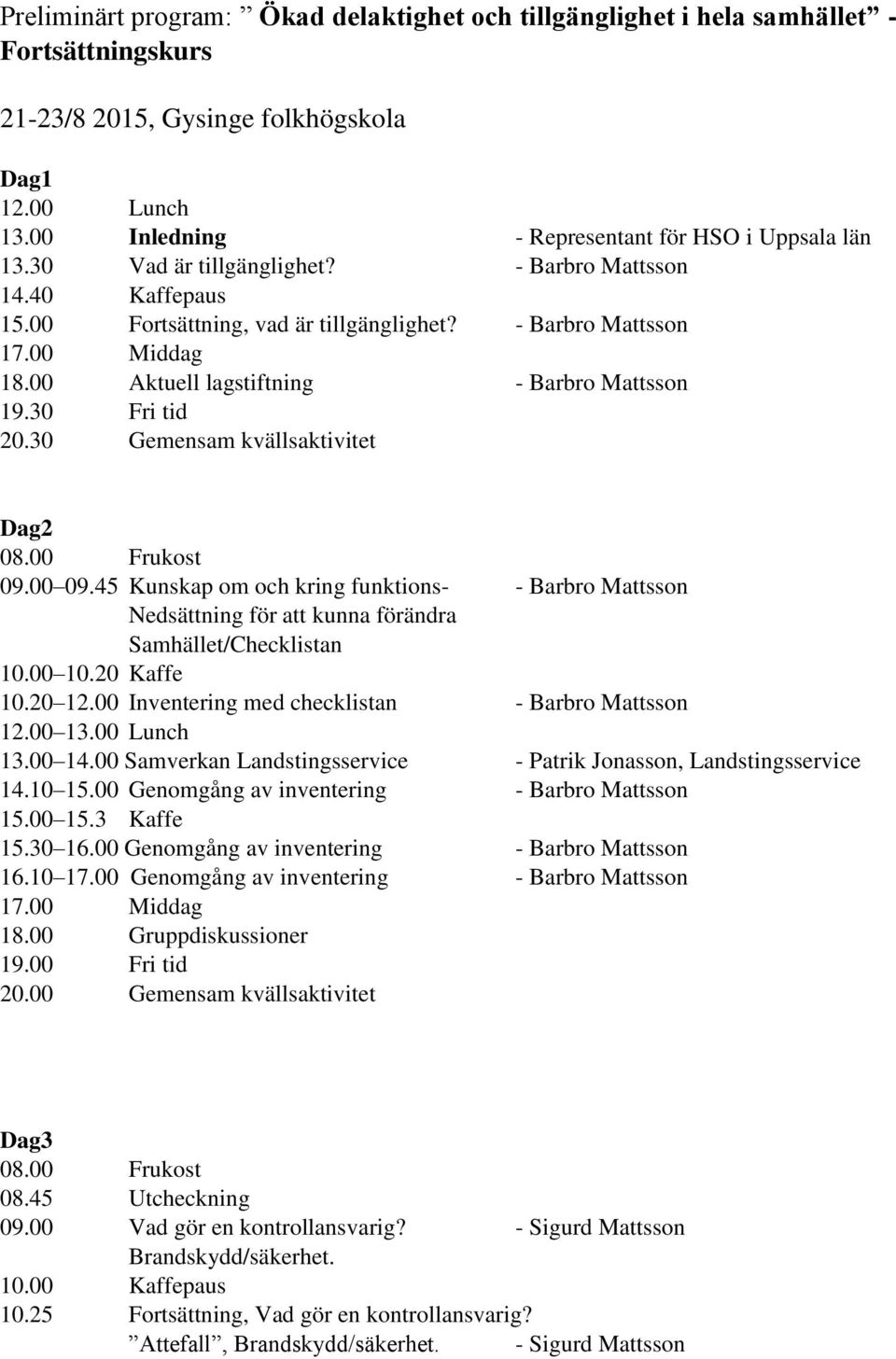 00 Aktuell lagstiftning - Barbro Mattsson 19.30 Fri tid 20.30 Gemensam kvällsaktivitet Dag2 08.00 Frukost 09.00 09.