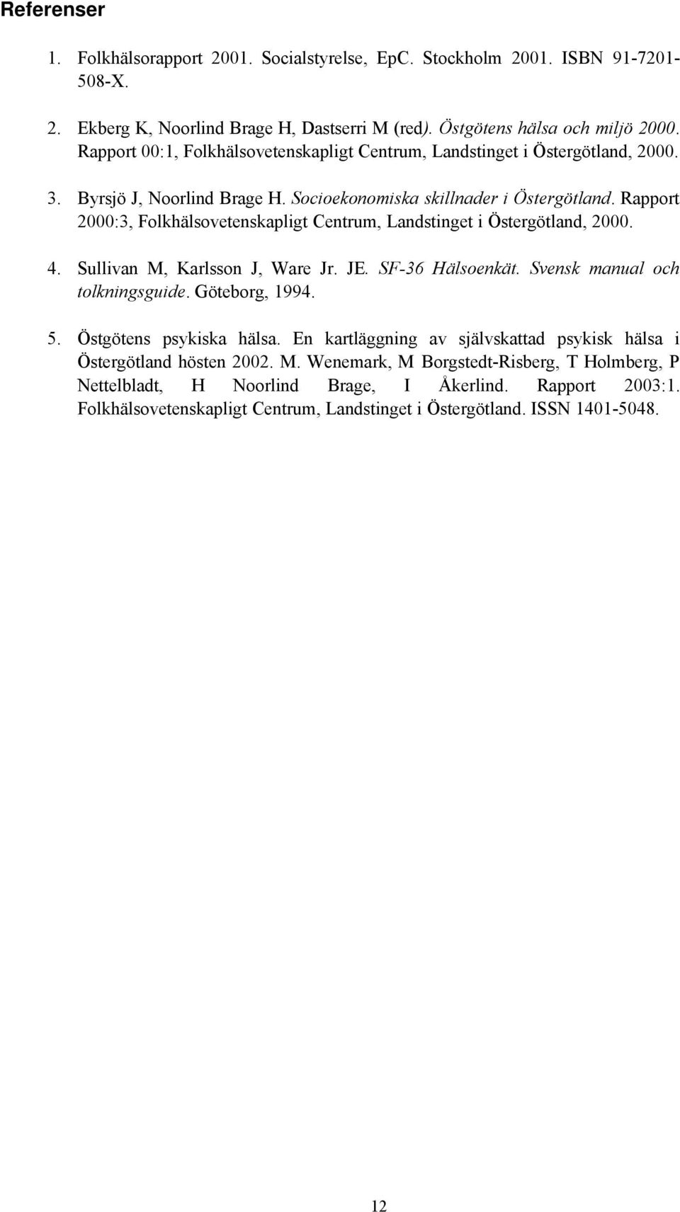 Rapport 2:3, Folkhälsovetenskapligt Centrum, Landstinget i Östergötland, 2. 4. Sullivan M, Karlsson J, Ware Jr. JE. SF-36 Hälsoenkät. Svensk manual och tolkningsguide. Göteborg, 1994. 5.