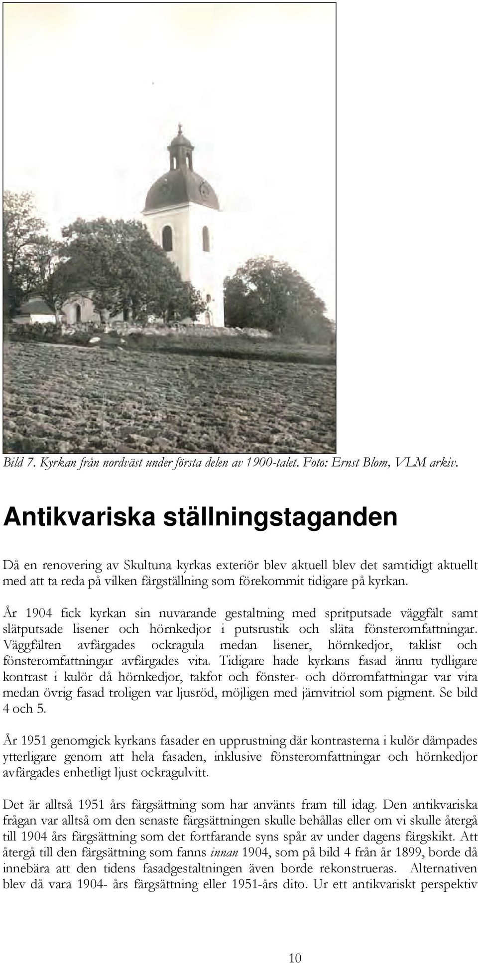 År 1904 fick kyrkan sin nuvarande gestaltning med spritputsade väggfält samt slätputsade lisener och hörnkedjor i putsrustik och släta fönsteromfattningar.