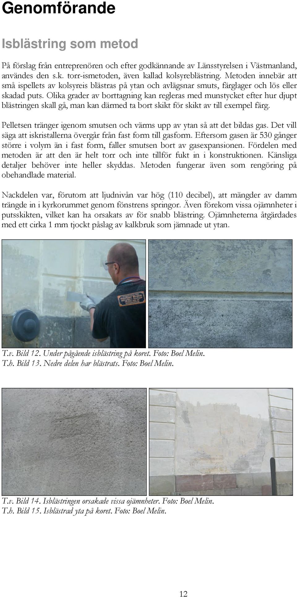 Olika grader av borttagning kan regleras med munstycket efter hur djupt blästringen skall gå, man kan därmed ta bort skikt för skikt av till exempel färg.