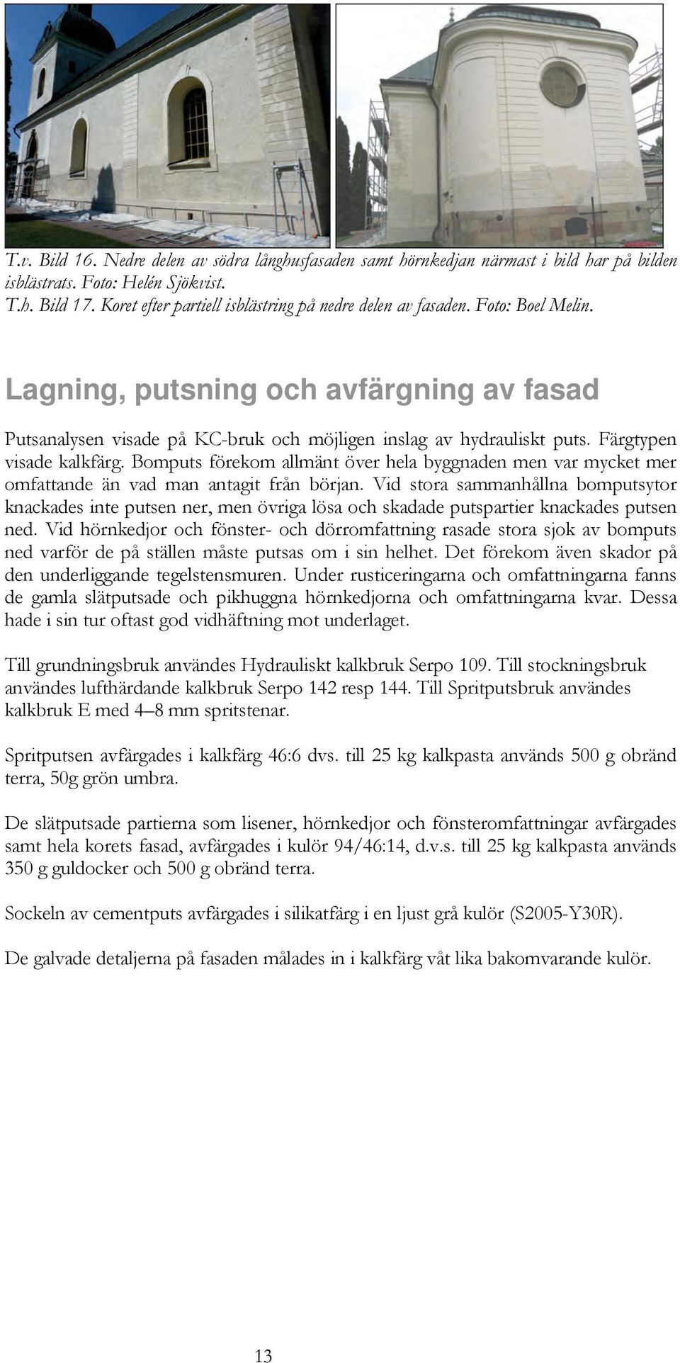 Färgtypen visade kalkfärg. Bomputs förekom allmänt över hela byggnaden men var mycket mer omfattande än vad man antagit från början.