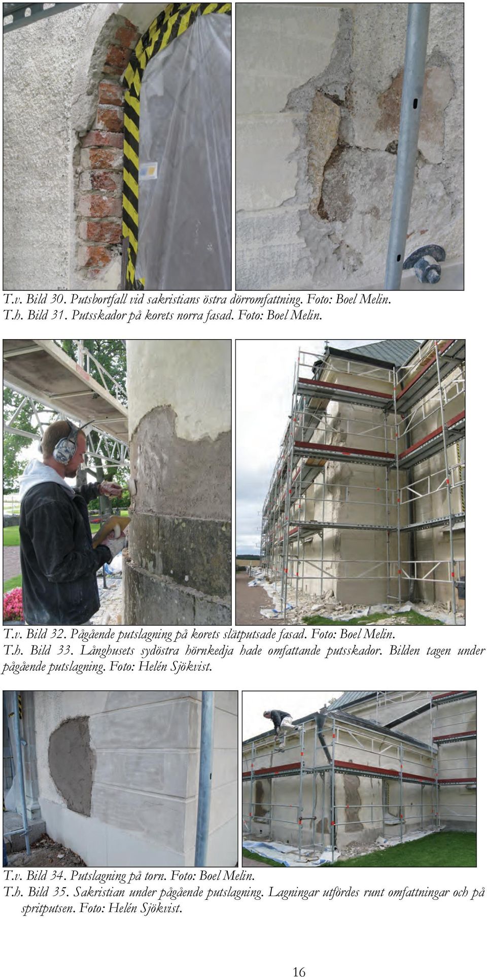 Långhusets sydöstra hörnkedja hade omfattande putsskador. Bilden tagen under pågående putslagning. Foto: Helén Sjökvist. T.v. Bild 34.