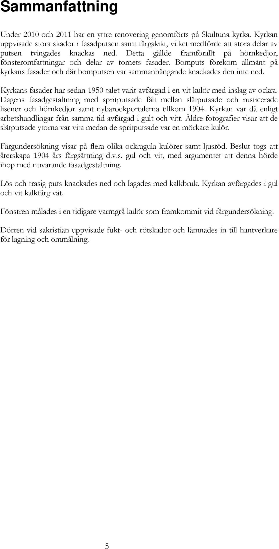 Detta gällde framförallt på hörnkedjor, fönsteromfattningar och delar av tornets fasader. Bomputs förekom allmänt på kyrkans fasader och där bomputsen var sammanhängande knackades den inte ned.