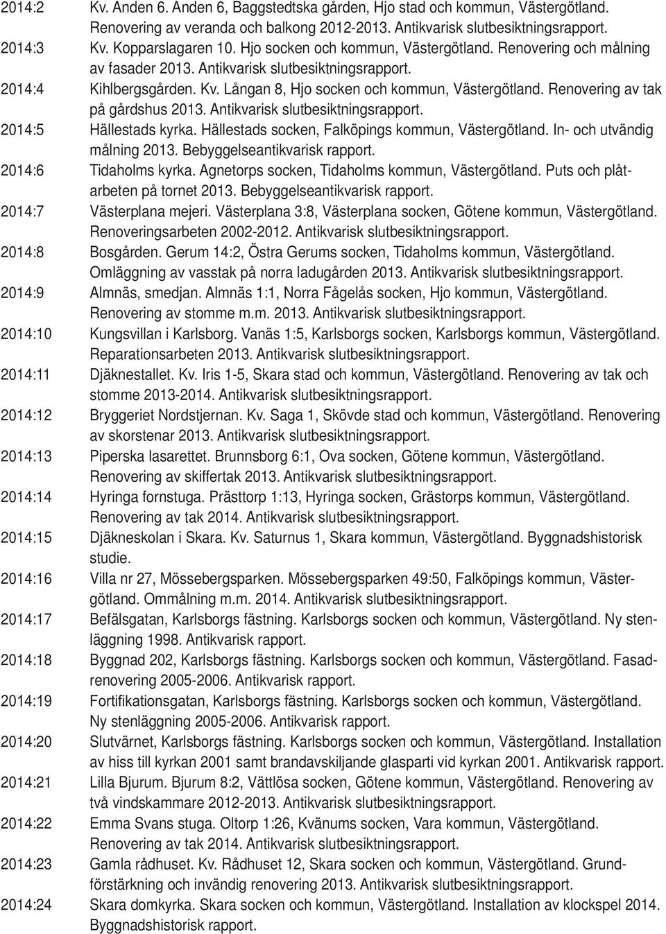 Antikvarisk slutbesiktningsrapport. 2014:5 Hällestads kyrka. Hällestads socken, Falköpings kommun,. In- och utvändig målning 2013. Bebyggelseantikvarisk rapport. 2014:6 Tidaholms kyrka.