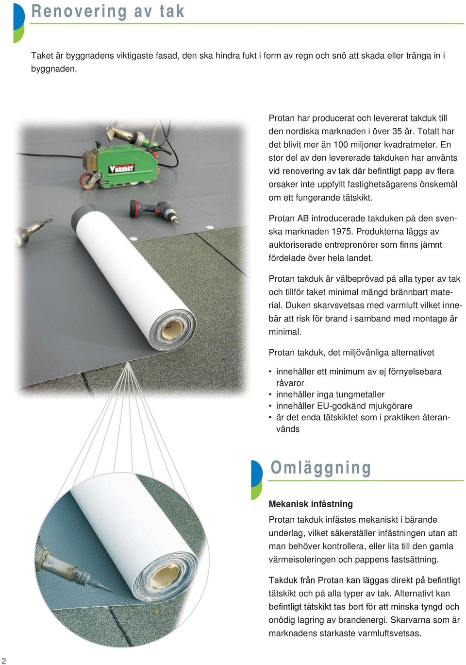 En stor del av den levererade takduken har använts vid renovering av tak där befintligt papp av flera orsaker inte uppfyllt fastighetsägarens önskemål om ett fungerande tätskikt.