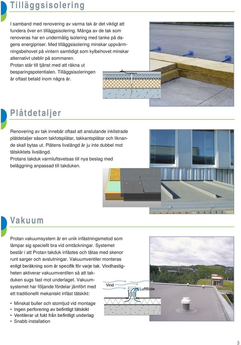 Med tilläggsisolering minskar uppvärmningsbehovet på vintern samtidigt som kylbehovet minskar alternativt uteblir på sommaren. Protan står till tjänst med att räkna ut besparingspotentialen.