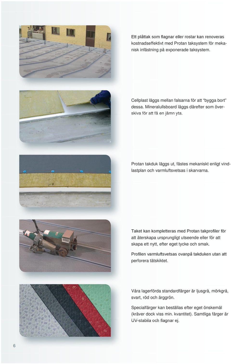Taket kan kompletteras med Protan takprofiler för att återskapa ursprungligt utseende eller för att skapa ett nytt, efter eget tycke och smak.