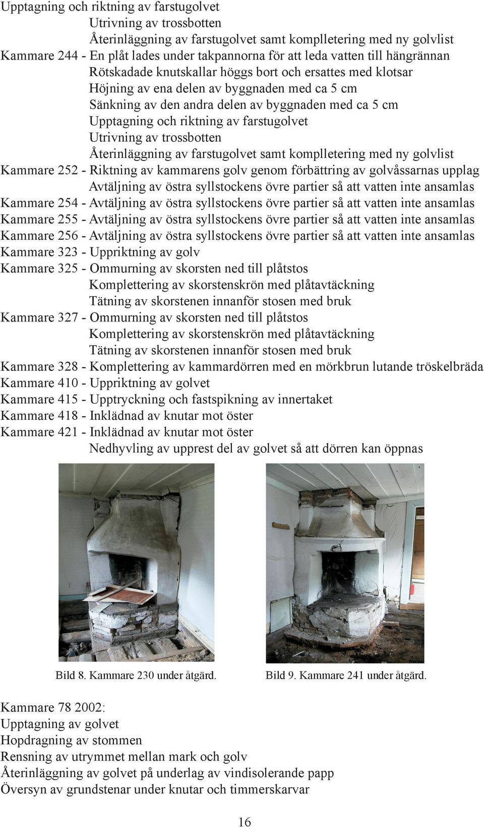 av farstugolvet Utrivning av trossbotten Återinläggning av farstugolvet samt komplletering med ny golvlist Kammare 252 - Riktning av kammarens golv genom förbättring av golvåssarnas upplag Avtäljning