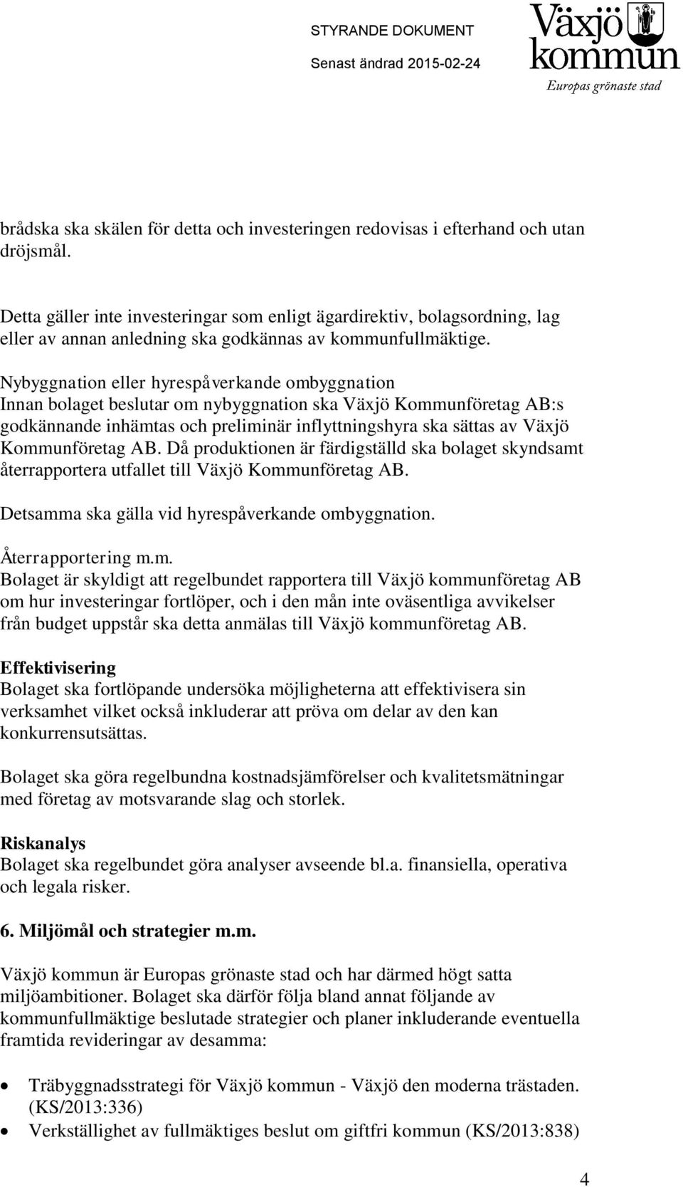 Nybyggnation eller hyrespåverkande ombyggnation Innan bolaget beslutar om nybyggnation ska Växjö Kommunföretag AB:s godkännande inhämtas och preliminär inflyttningshyra ska sättas av Växjö