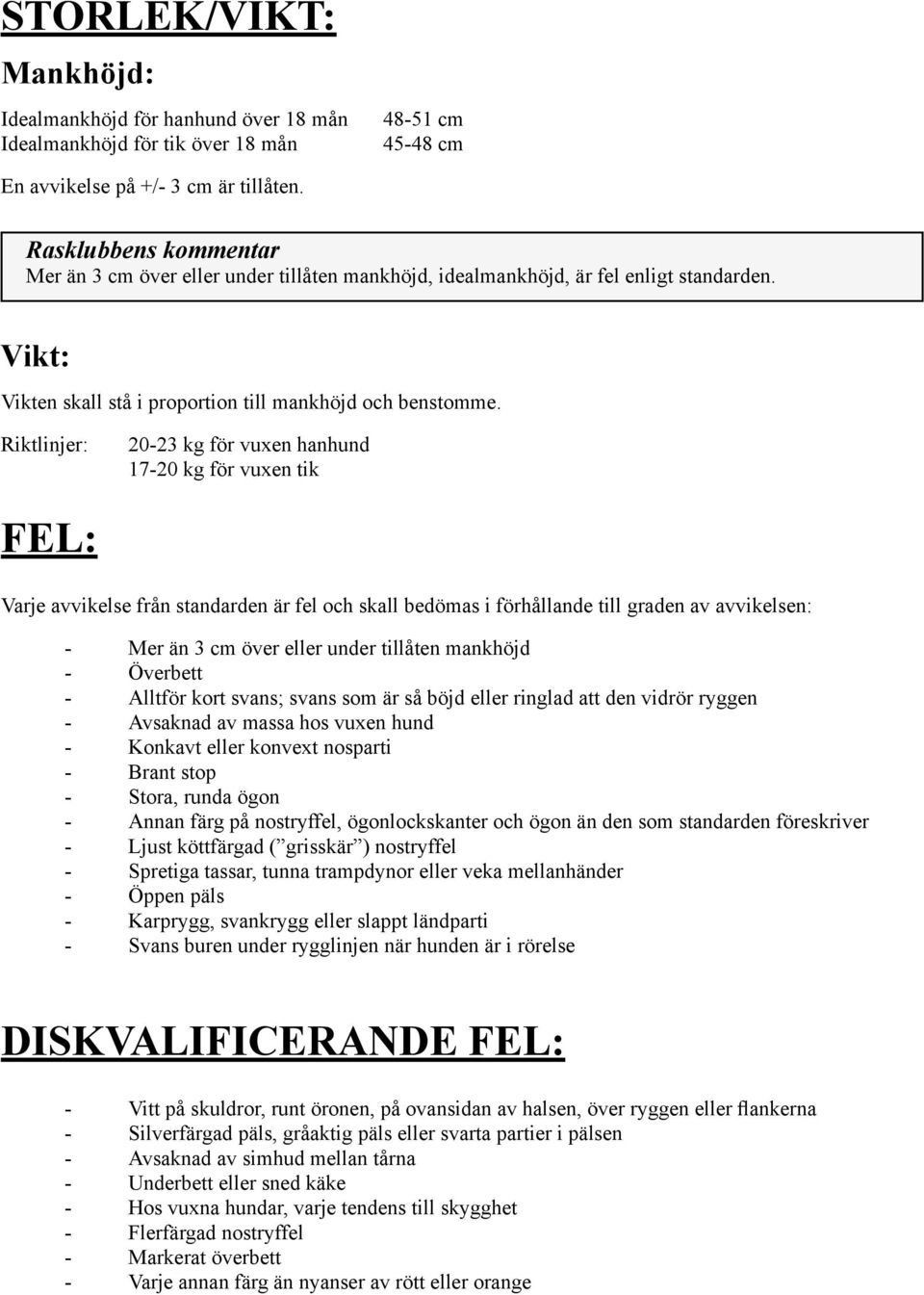 Riktlinjer: 20-23 kg för vuxen hanhund 17-20 kg för vuxen tik FEL: Varje avvikelse från standarden är fel och skall bedömas i förhållande till graden av avvikelsen: - Mer än 3 cm över eller under