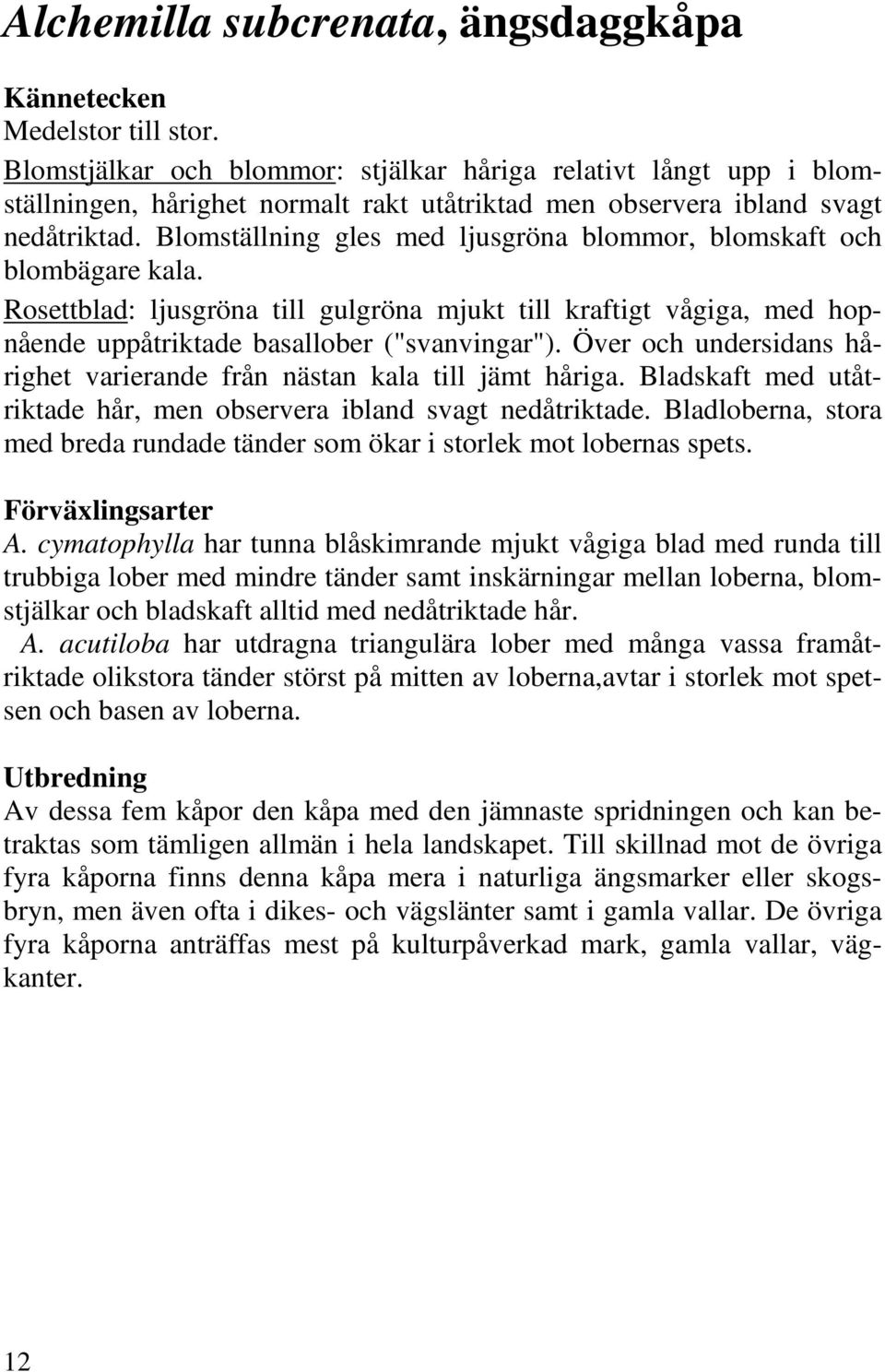Blomställning gles med ljusgröna blommor, blomskaft och blombägare kala. Rosettblad: ljusgröna till gulgröna mjukt till kraftigt vågiga, med hopnående uppåtriktade basallober ("svanvingar").