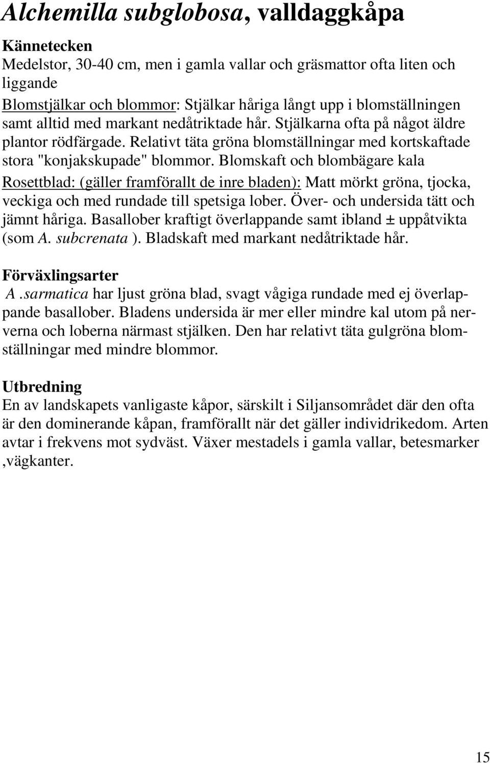 Blomskaft och blombägare kala Rosettblad: (gäller framförallt de inre bladen): Matt mörkt gröna, tjocka, veckiga och med rundade till spetsiga lober. Över- och undersida tätt och jämnt håriga.
