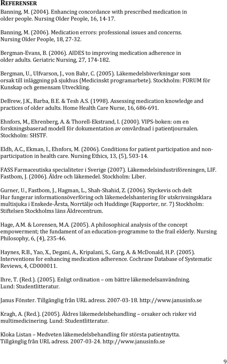 Bergman, U., Ulfvarson, J., von Bahr, C. (2005). Läkemedelsbiverkningar som orsak till inläggning på sjukhus (Medicinskt programarbete). Stockholm: FORUM för Kunskap och gemensam Utveckling.