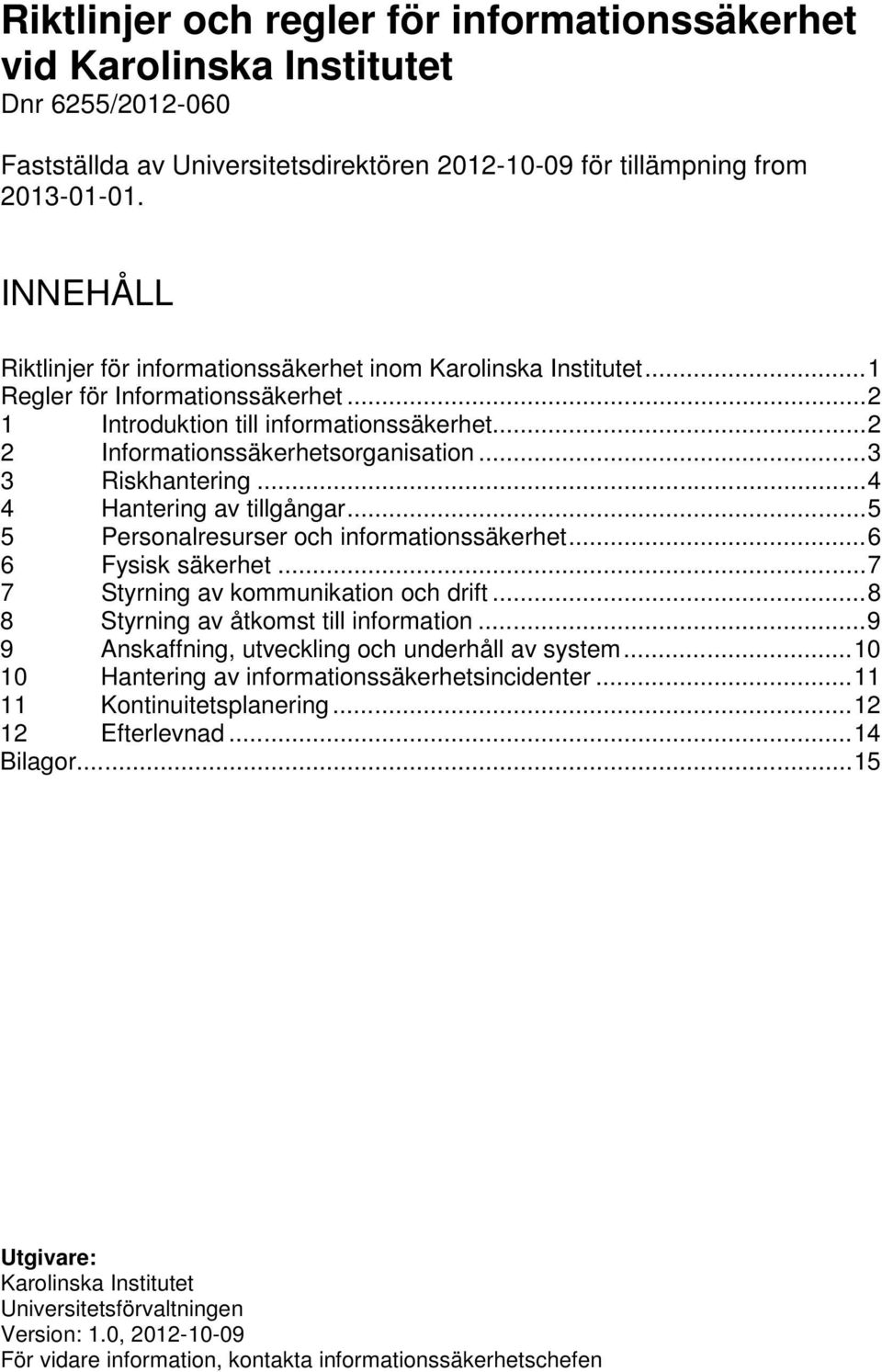 .. 3 3 Riskhantering... 4 4 Hantering av tillgångar... 5 5 Personalresurser och informationssäkerhet... 6 6 Fysisk säkerhet... 7 7 Styrning av kommunikation och drift.