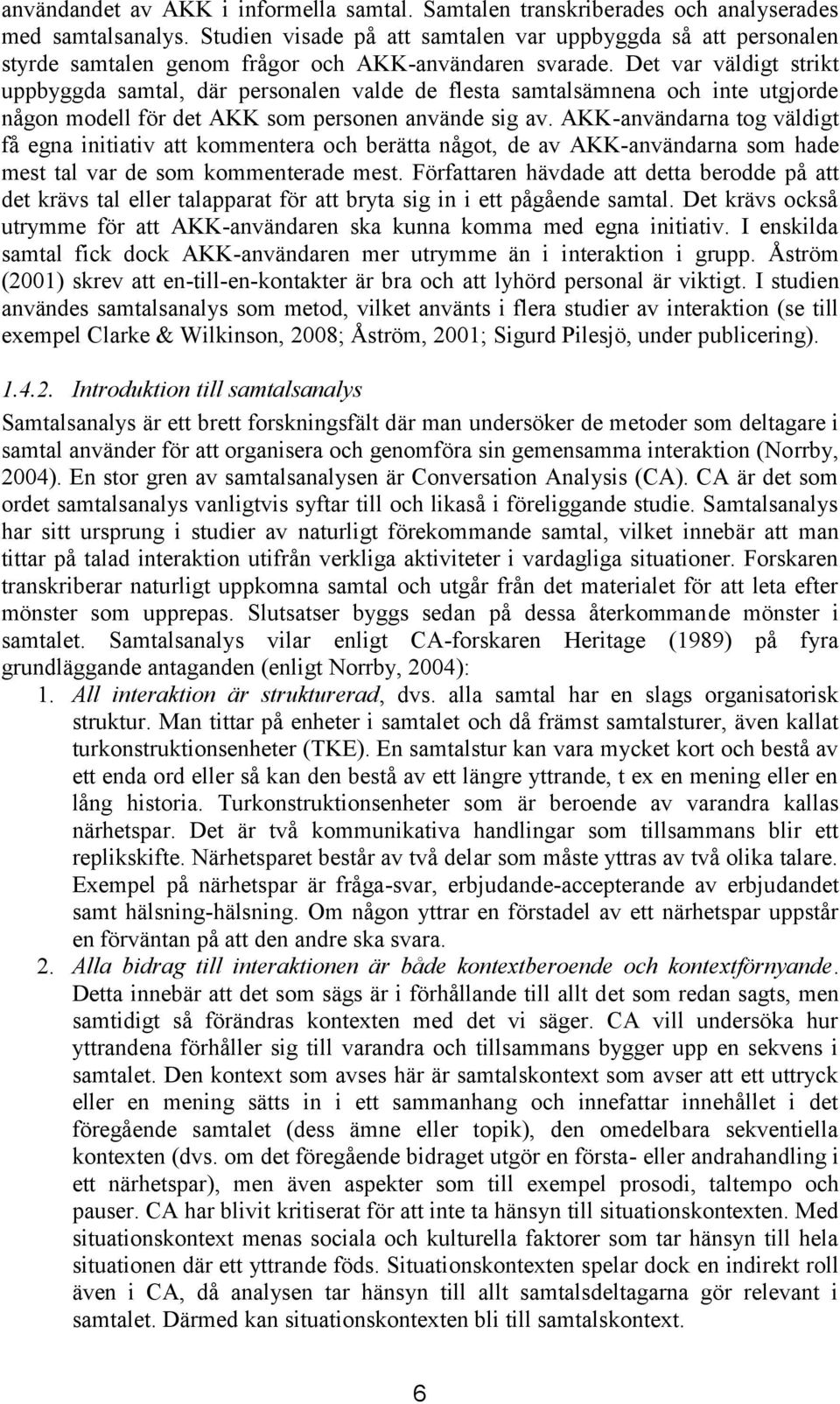 Det var väldigt strikt uppbyggda samtal, där personalen valde de flesta samtalsämnena och inte utgjorde någon modell för det AKK som personen använde sig av.
