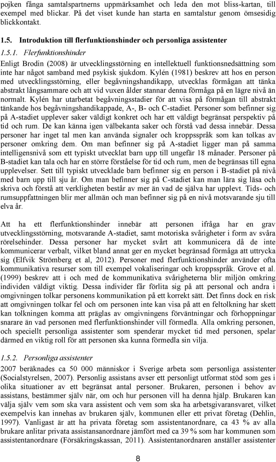 5.1. Flerfunktionshinder Enligt Brodin (2008) är utvecklingsstörning en intellektuell funktionsnedsättning som inte har något samband med psykisk sjukdom.