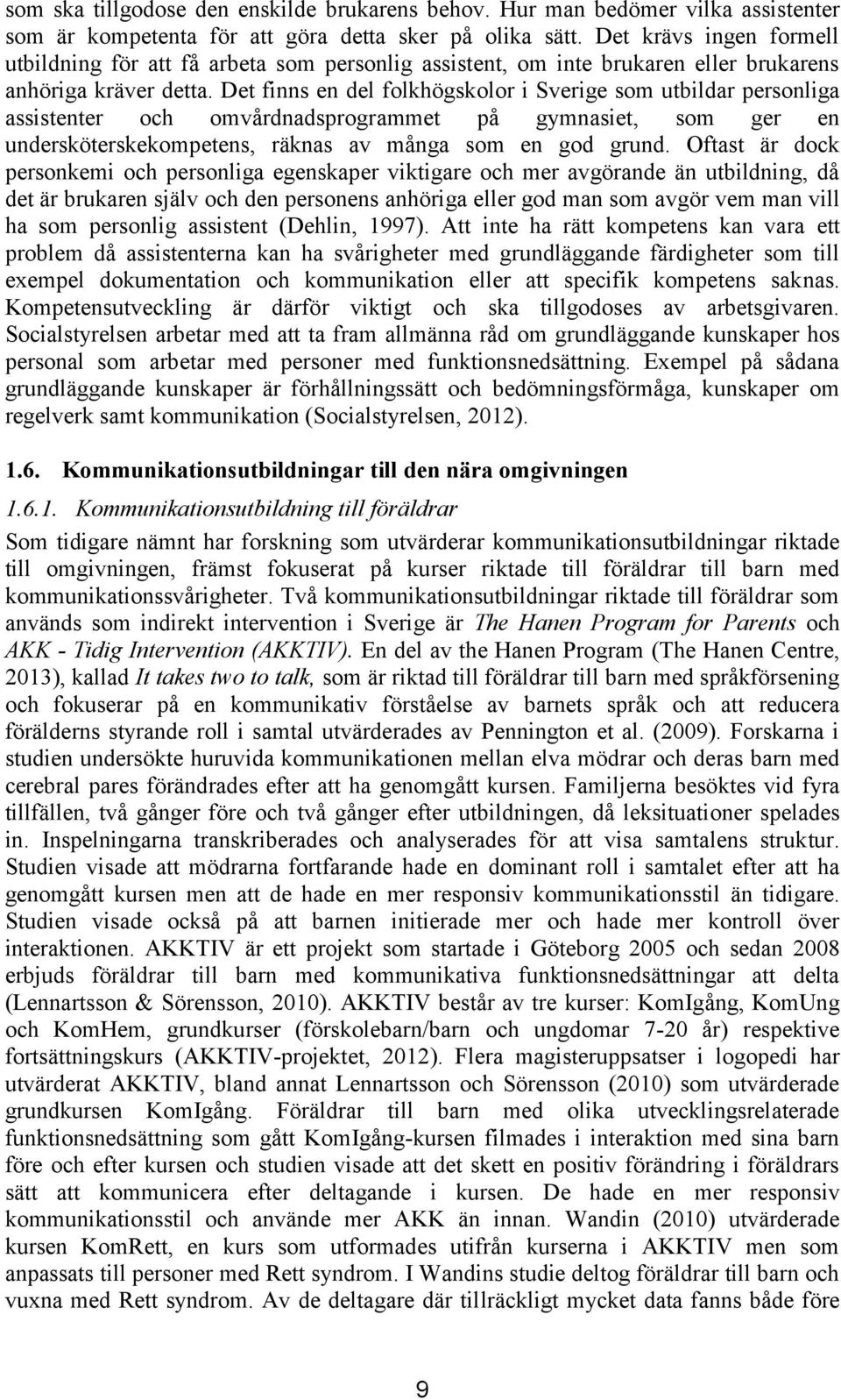 Det finns en del folkhögskolor i Sverige som utbildar personliga assistenter och omvårdnadsprogrammet på gymnasiet, som ger en undersköterskekompetens, räknas av många som en god grund.
