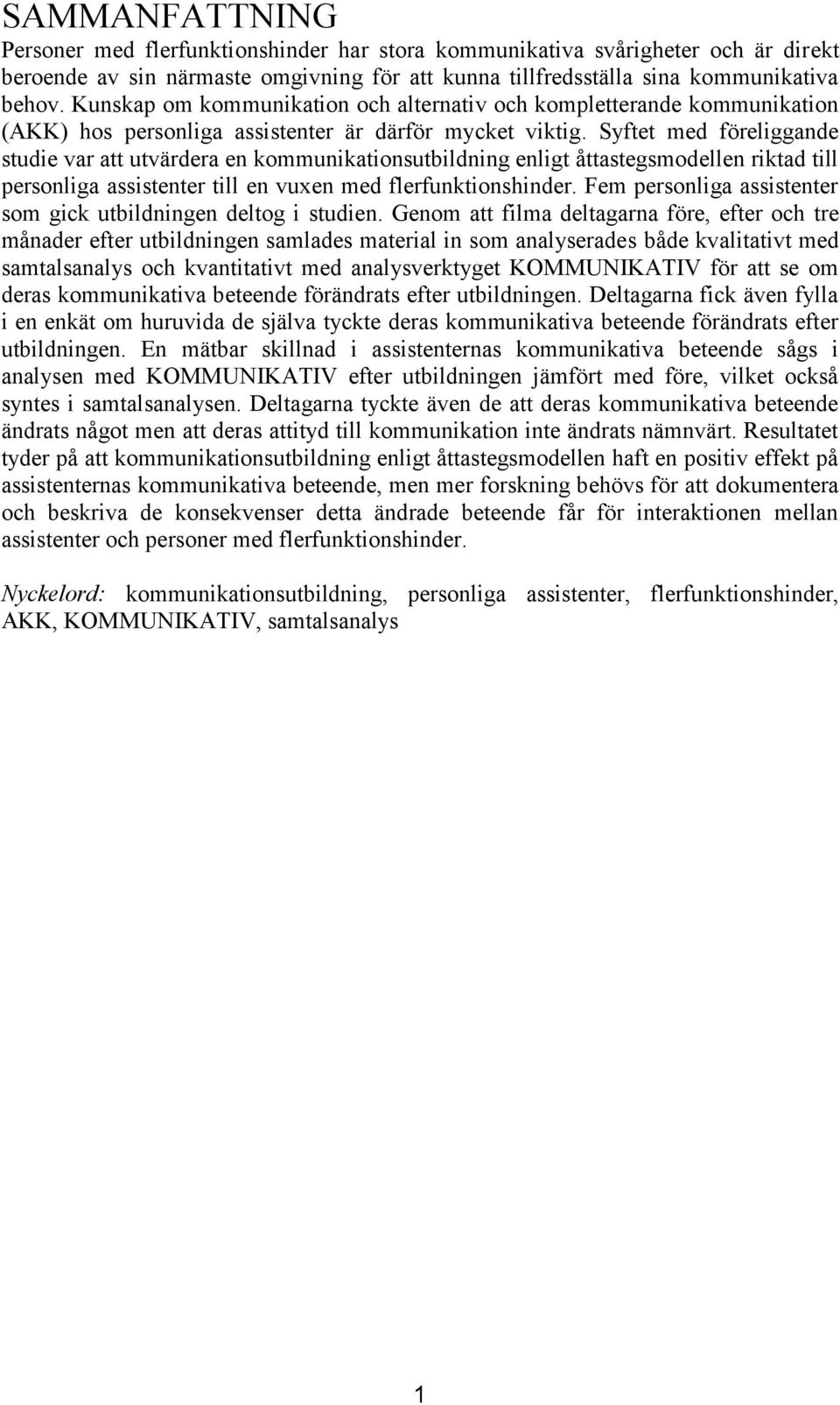 Syftet med föreliggande studie var att utvärdera en kommunikationsutbildning enligt åttastegsmodellen riktad till personliga assistenter till en vuxen med flerfunktionshinder.