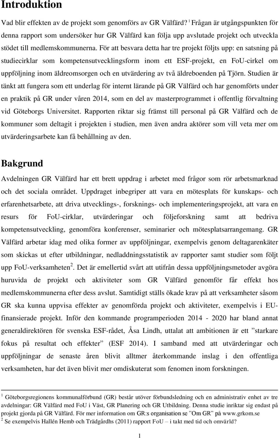 För att besvara detta har tre projekt följts upp: en satsning på studiecirklar som kompetensutvecklingsform inom ett ESF-projekt, en FoU-cirkel om uppföljning inom äldreomsorgen och en utvärdering av