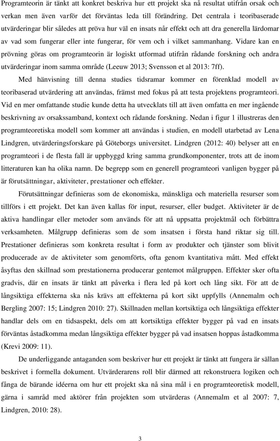 Vidare kan en prövning göras om programteorin är logiskt utformad utifrån rådande forskning och andra utvärderingar inom samma område (Leeuw 2013; Svensson et al 2013: 7ff).