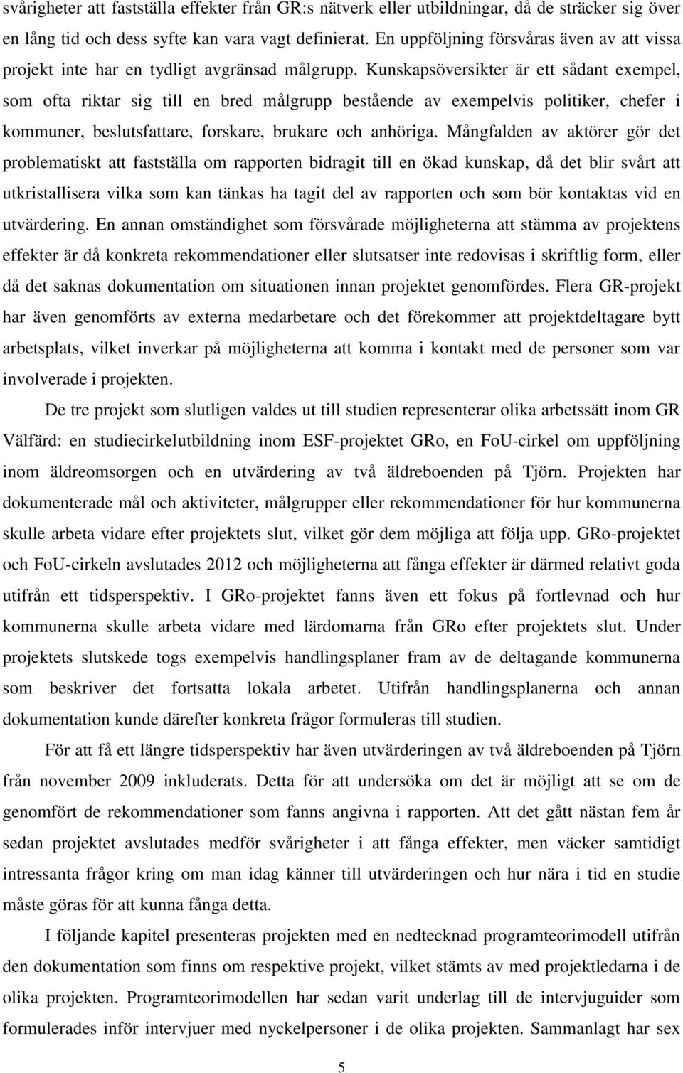 Kunskapsöversikter är ett sådant exempel, som ofta riktar sig till en bred målgrupp bestående av exempelvis politiker, chefer i kommuner, beslutsfattare, forskare, brukare och anhöriga.