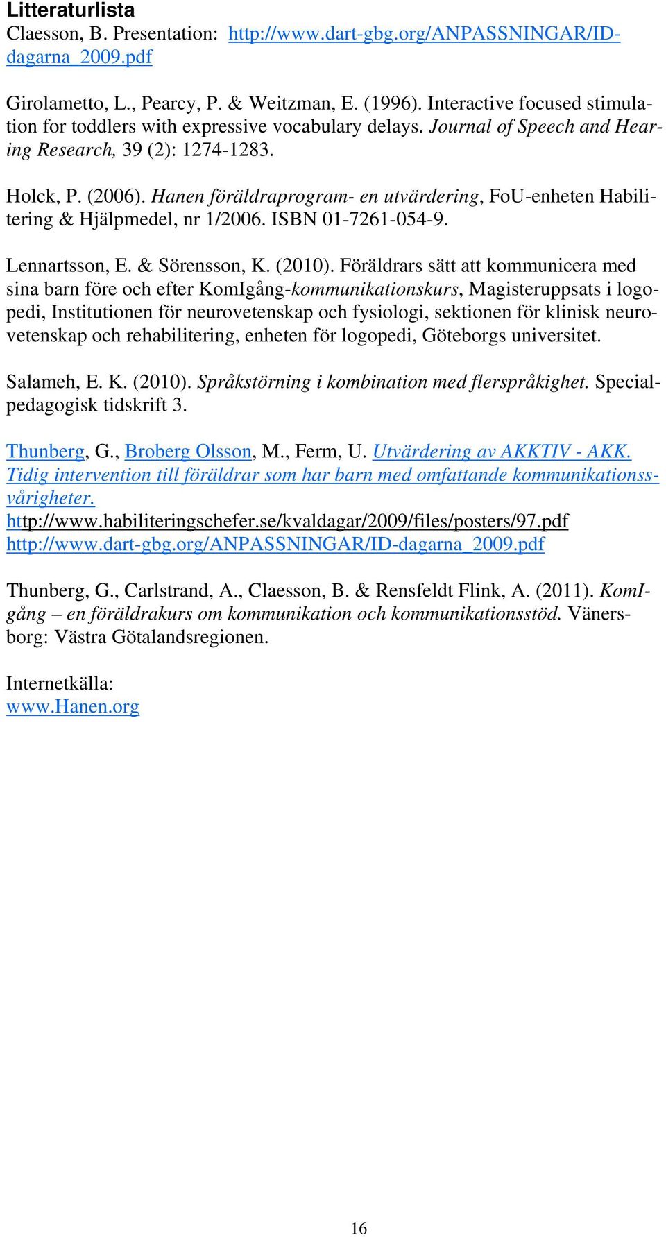 Hanen föräldraprogram- en utvärdering, FoU-enheten Habilitering & Hjälpmedel, nr 1/2006. ISBN 01-7261-054-9. Lennartsson, E. & Sörensson, K. (2010).