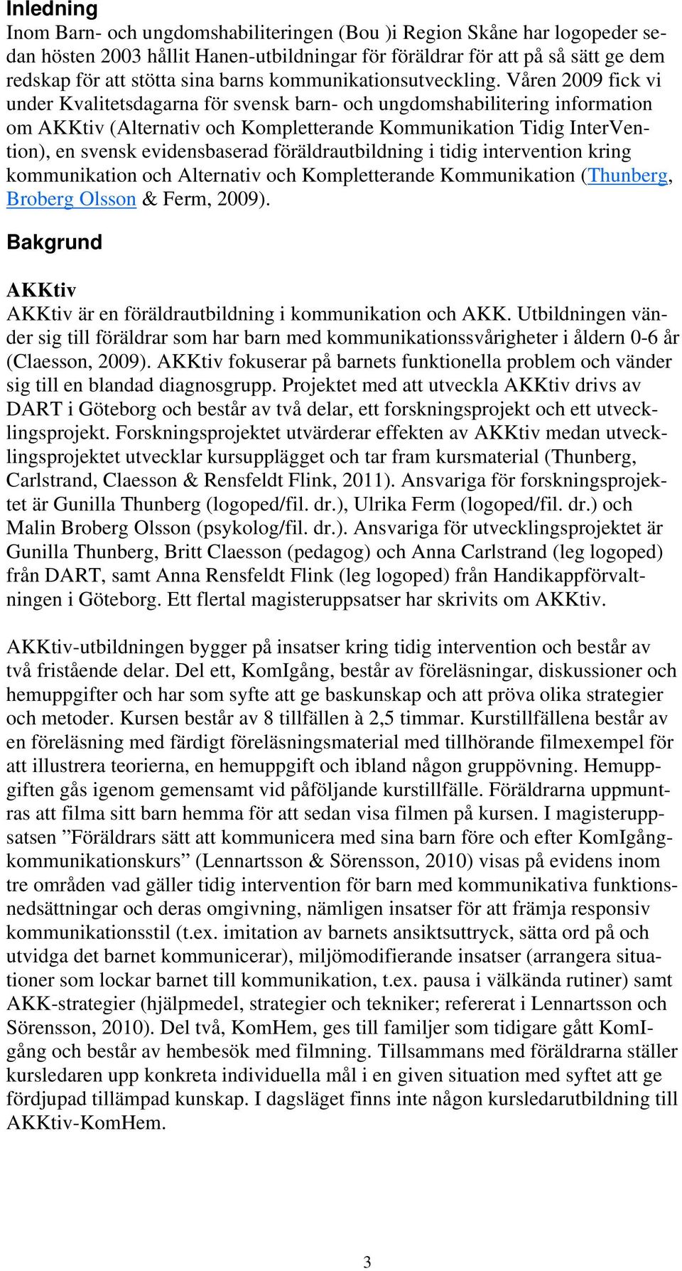 Våren 2009 fick vi under Kvalitetsdagarna för svensk barn- och ungdomshabilitering information om AKKtiv (Alternativ och Kompletterande Kommunikation Tidig InterVention), en svensk evidensbaserad