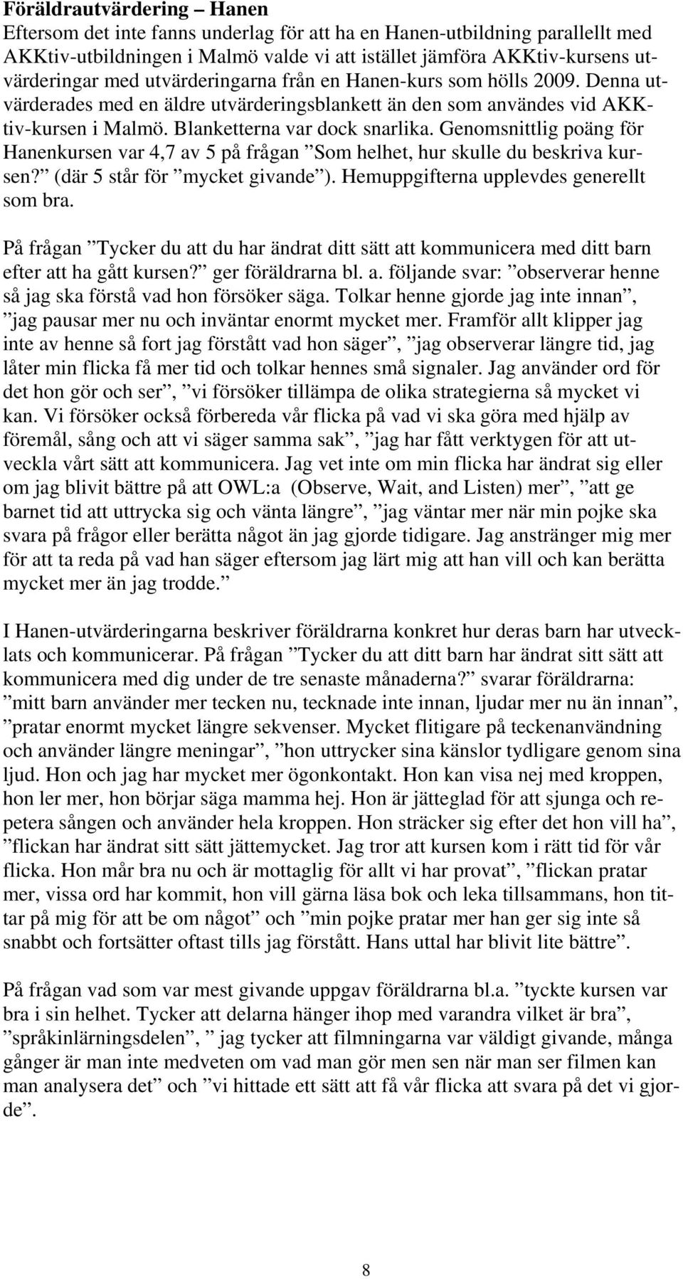 Genomsnittlig poäng för Hanenkursen var 4,7 av 5 på frågan Som helhet, hur skulle du beskriva kursen? (där 5 står för mycket givande ). Hemuppgifterna upplevdes generellt som bra.