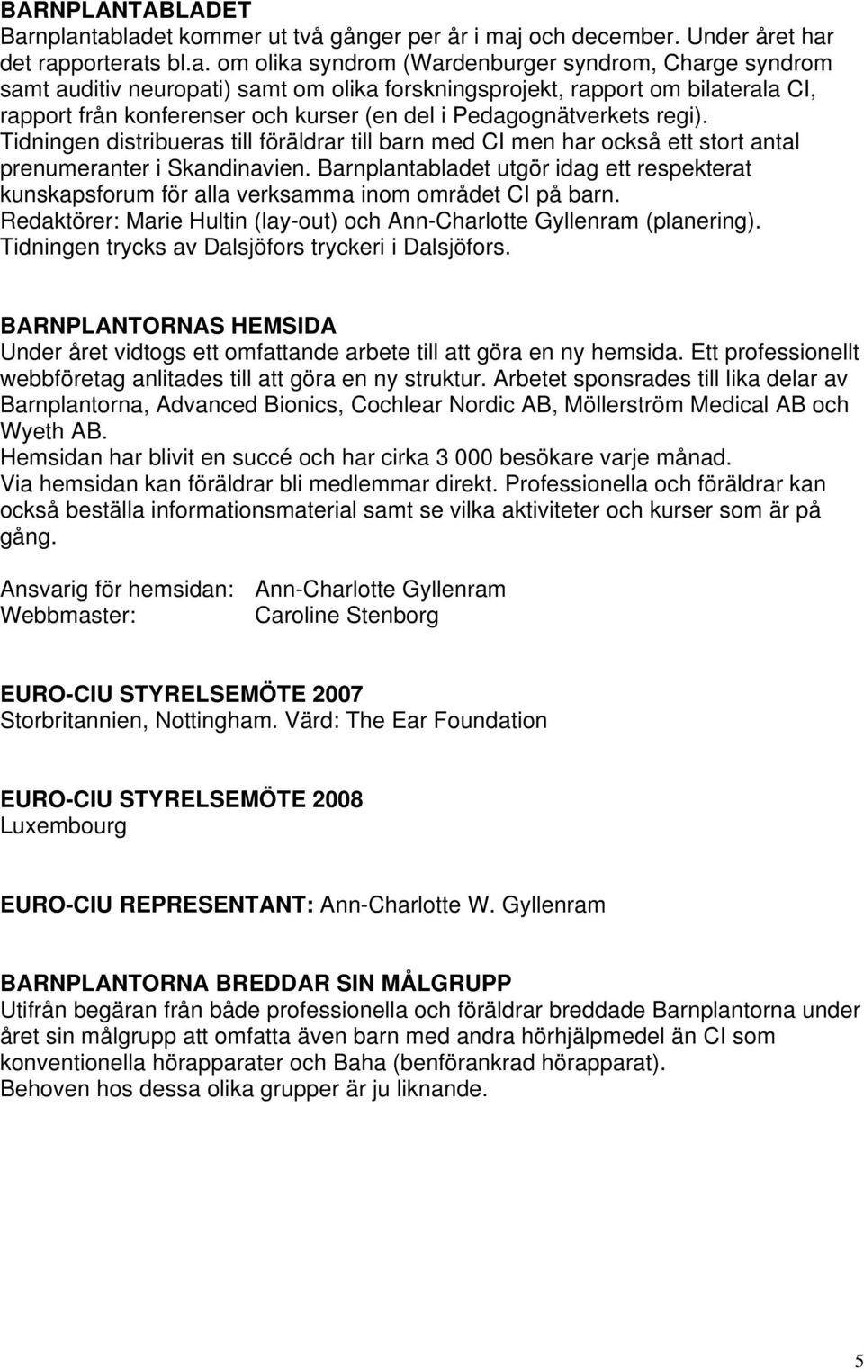 forskningsprojekt, rapport om bilaterala CI, rapport från konferenser och kurser (en del i Pedagognätverkets regi).