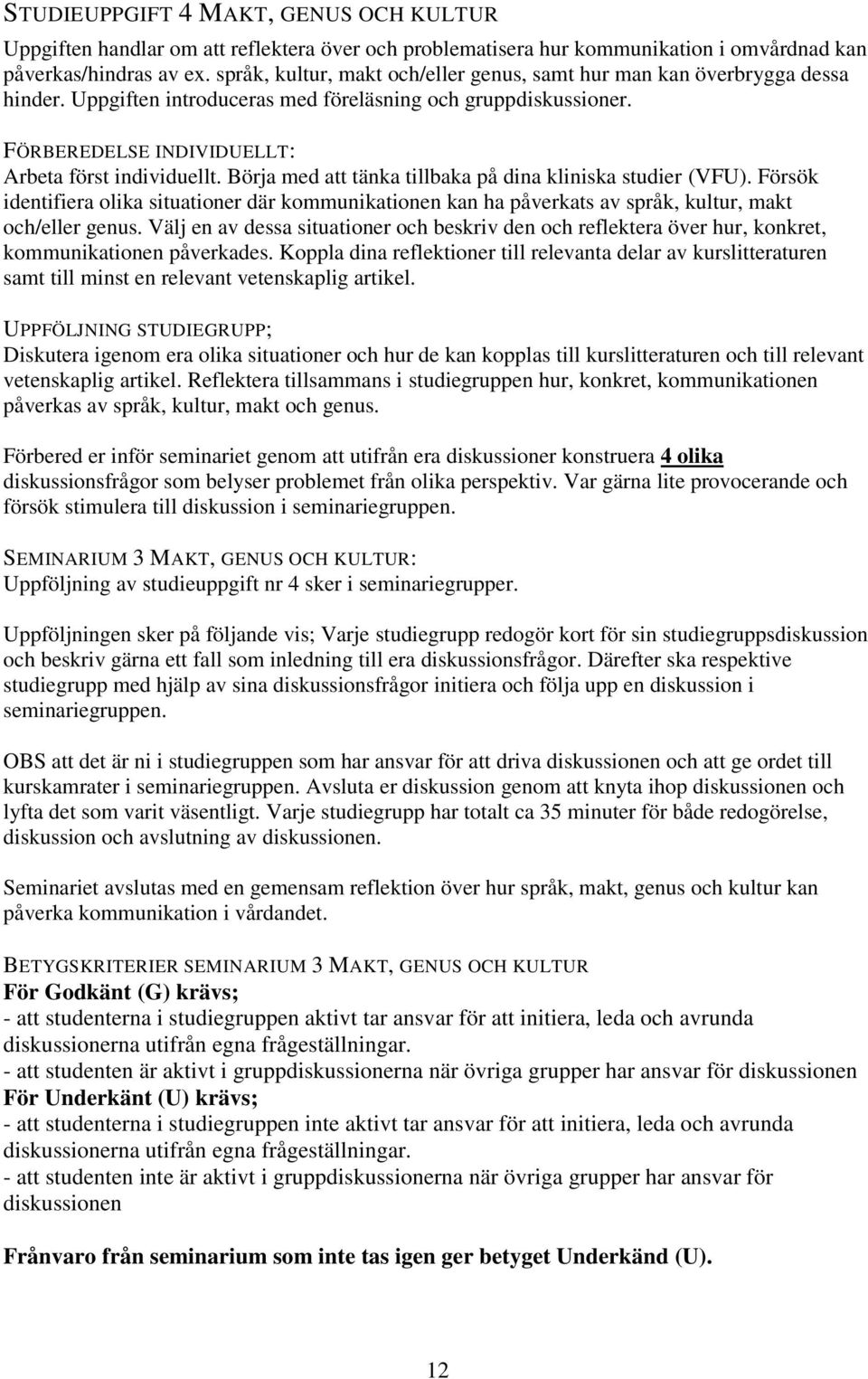 Börja med att tänka tillbaka på dina kliniska studier (VFU). Försök identifiera olika situationer där kommunikationen kan ha påverkats av språk, kultur, makt och/eller genus.