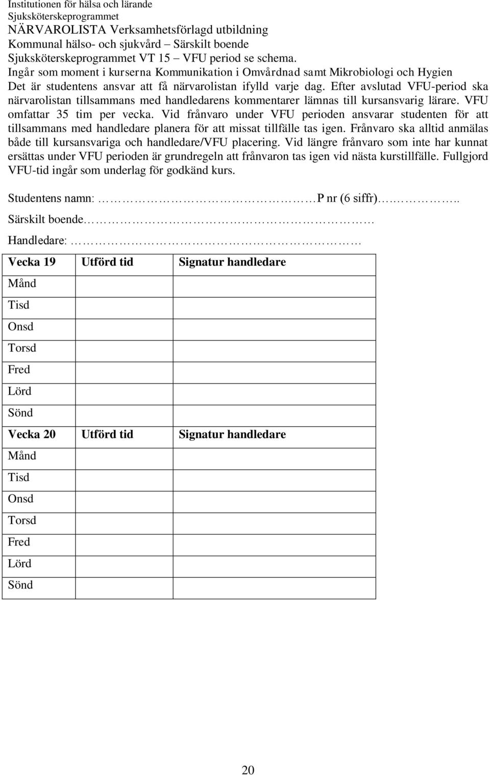 Efter avslutad VFU-period ska närvarolistan tillsammans med handledarens kommentarer lämnas till kursansvarig lärare. VFU omfattar 35 tim per vecka.