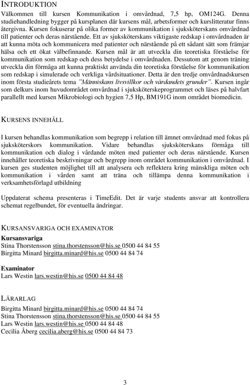 Ett av sjuksköterskans viktigaste redskap i omvårdnaden är att kunna möta och kommunicera med patienter och närstående på ett sådant sätt som främjar hälsa och ett ökat välbefinnande.