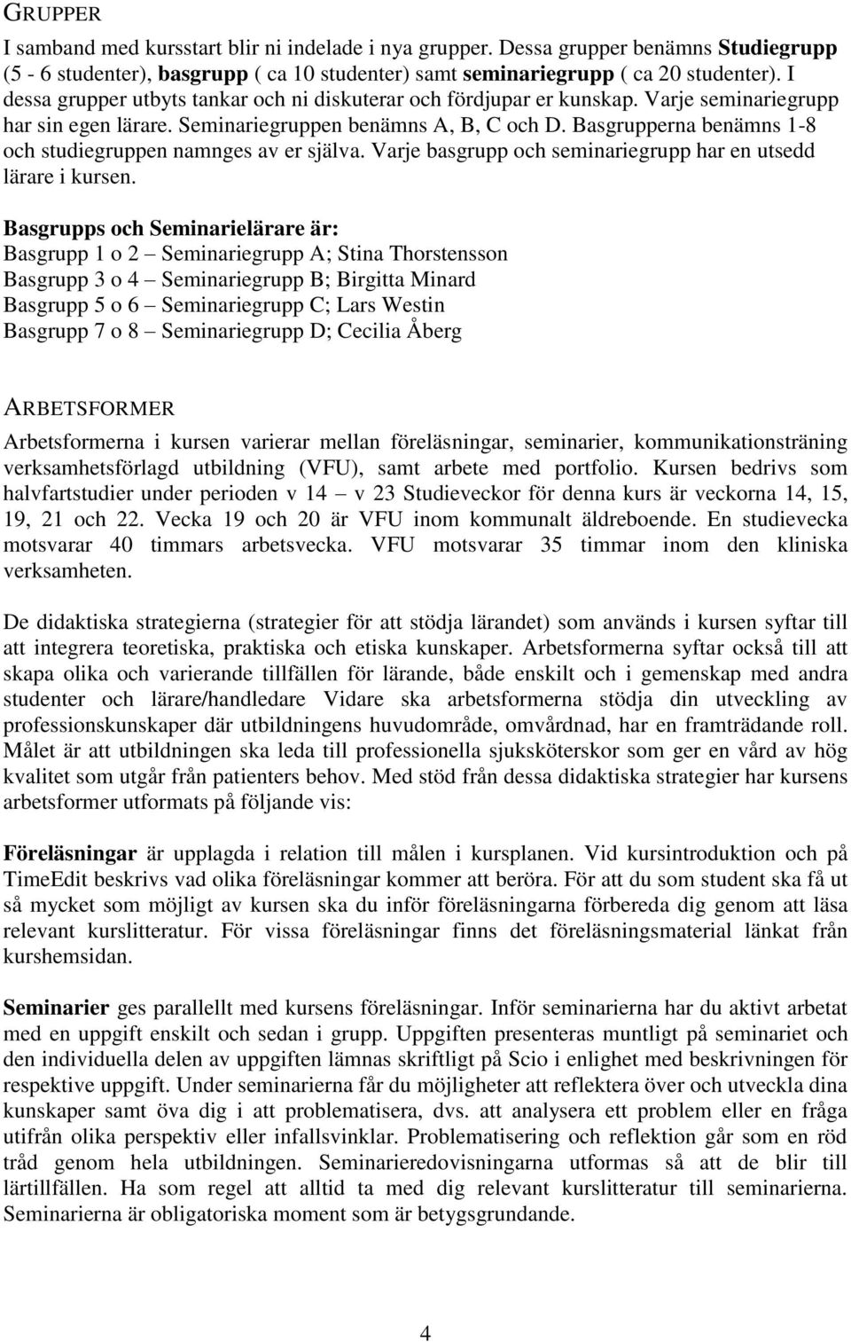 Basgrupperna benämns 1-8 och studiegruppen namnges av er själva. Varje basgrupp och seminariegrupp har en utsedd lärare i kursen.